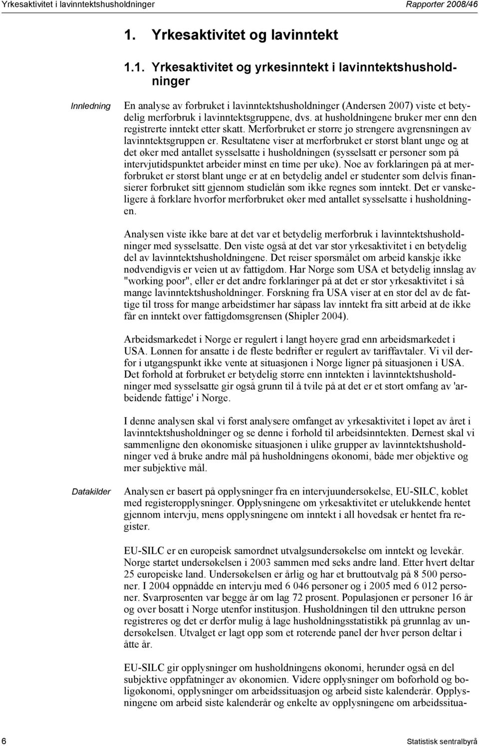 1. Yrkesaktivitet og yrkesinntekt i lavinntektshusholdninger Innledning En analyse av forbruket i lavinntektshusholdninger (Andersen 2007) viste et betydelig merforbruk i lavinntektsgruppene, dvs.