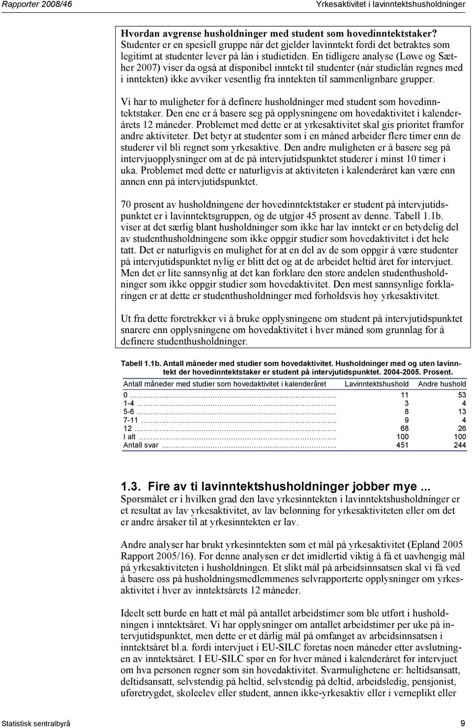 Vi har to muligheter for å definere husholdninger med student som hovedinntektstaker. Den ene er å basere seg på opplysningene om hovedaktivitet i kalenderårets 12 måneder.