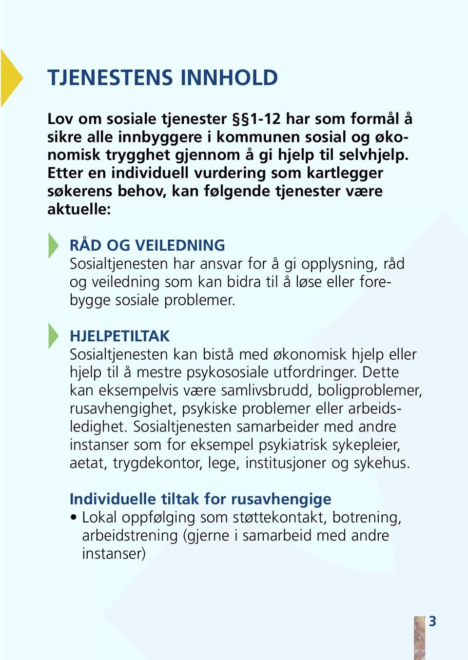 til å løse eller forebygge sosiale problemer. HJELPETILTAK Sosialtjenesten kan bistå med økonomisk hjelp eller hjelp til å mestre psykososiale utfordringer.