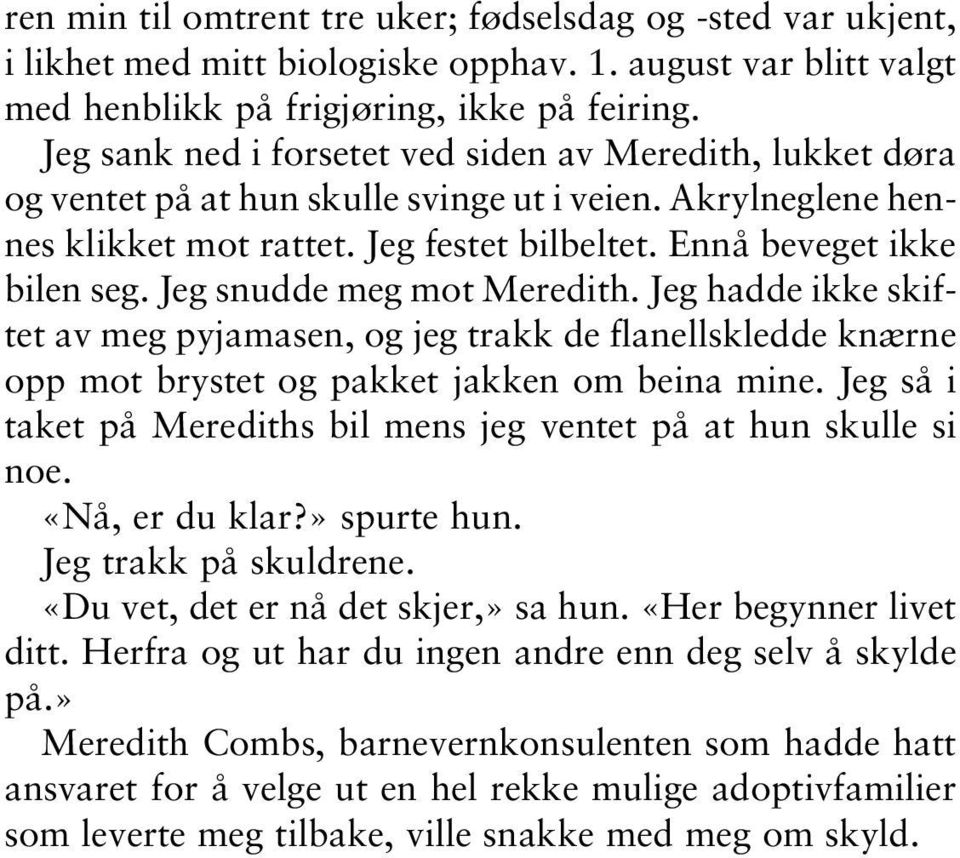 Jeg snudde meg mot Meredith. Jeg hadde ikke skiftet av meg pyjamasen, og jeg trakk de flanellskledde knærne opp mot brystet og pakket jakken om beina mine.