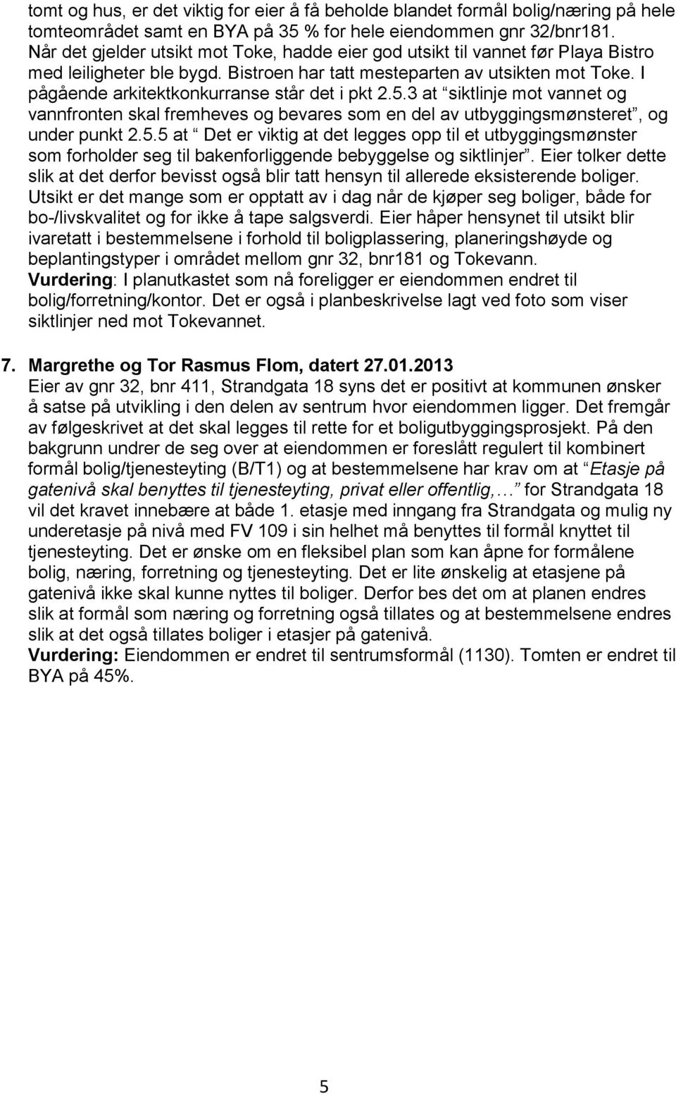 I pågående arkitektkonkurranse står det i pkt 2.5.3 at siktlinje mot vannet og vannfronten skal fremheves og bevares som en del av utbyggingsmønsteret, og under punkt 2.5.5 at Det er viktig at det legges opp til et utbyggingsmønster som forholder seg til bakenforliggende bebyggelse og siktlinjer.