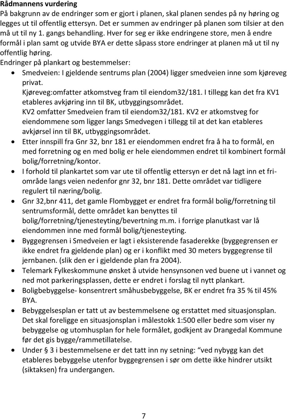 Hver for seg er ikke endringene store, men å endre formål i plan samt og utvide BYA er dette såpass store endringer at planen må ut til ny offentlig høring.