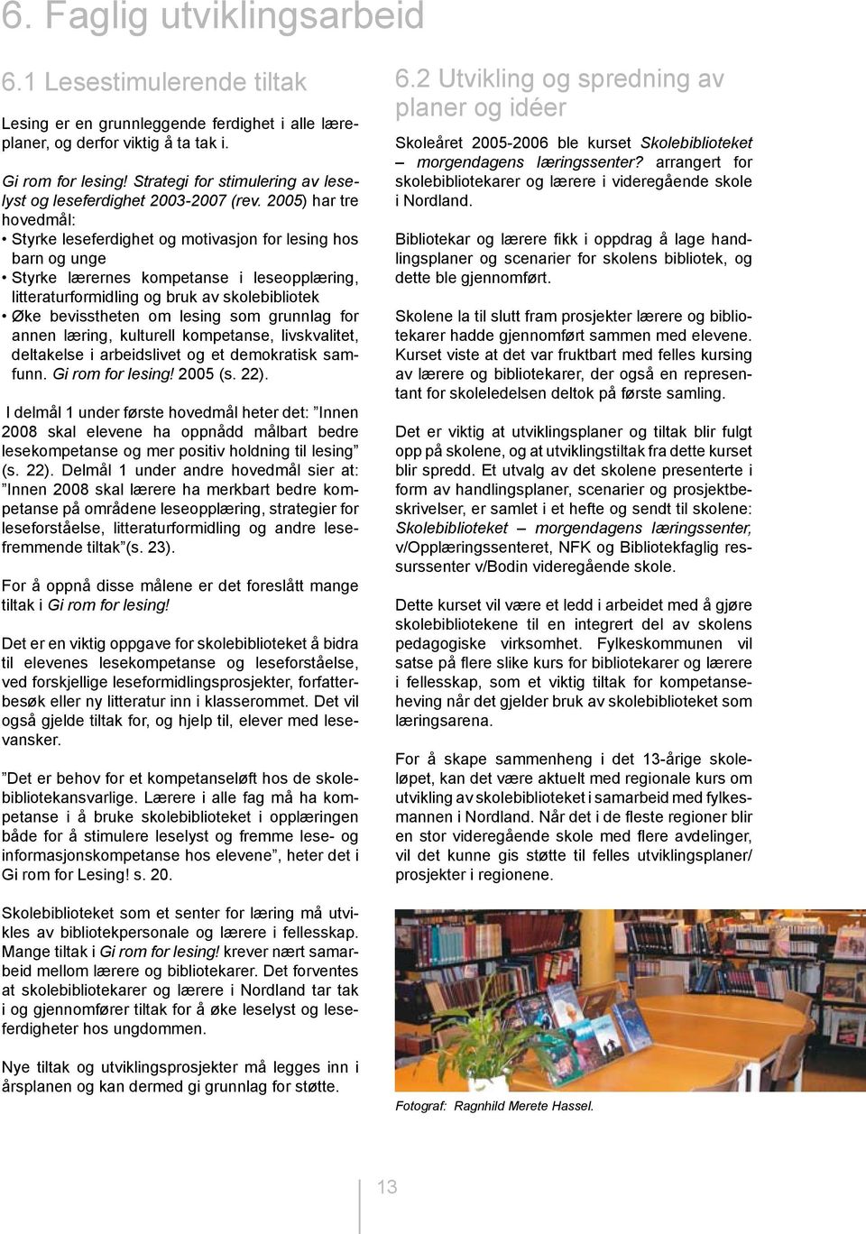 2005) har tre hovedmål: Styrke leseferdighet og motivasjon for lesing hos barn og unge Styrke lærernes kompetanse i leseopplæring, litteraturformidling og bruk av skolebibliotek Øke bevisstheten om