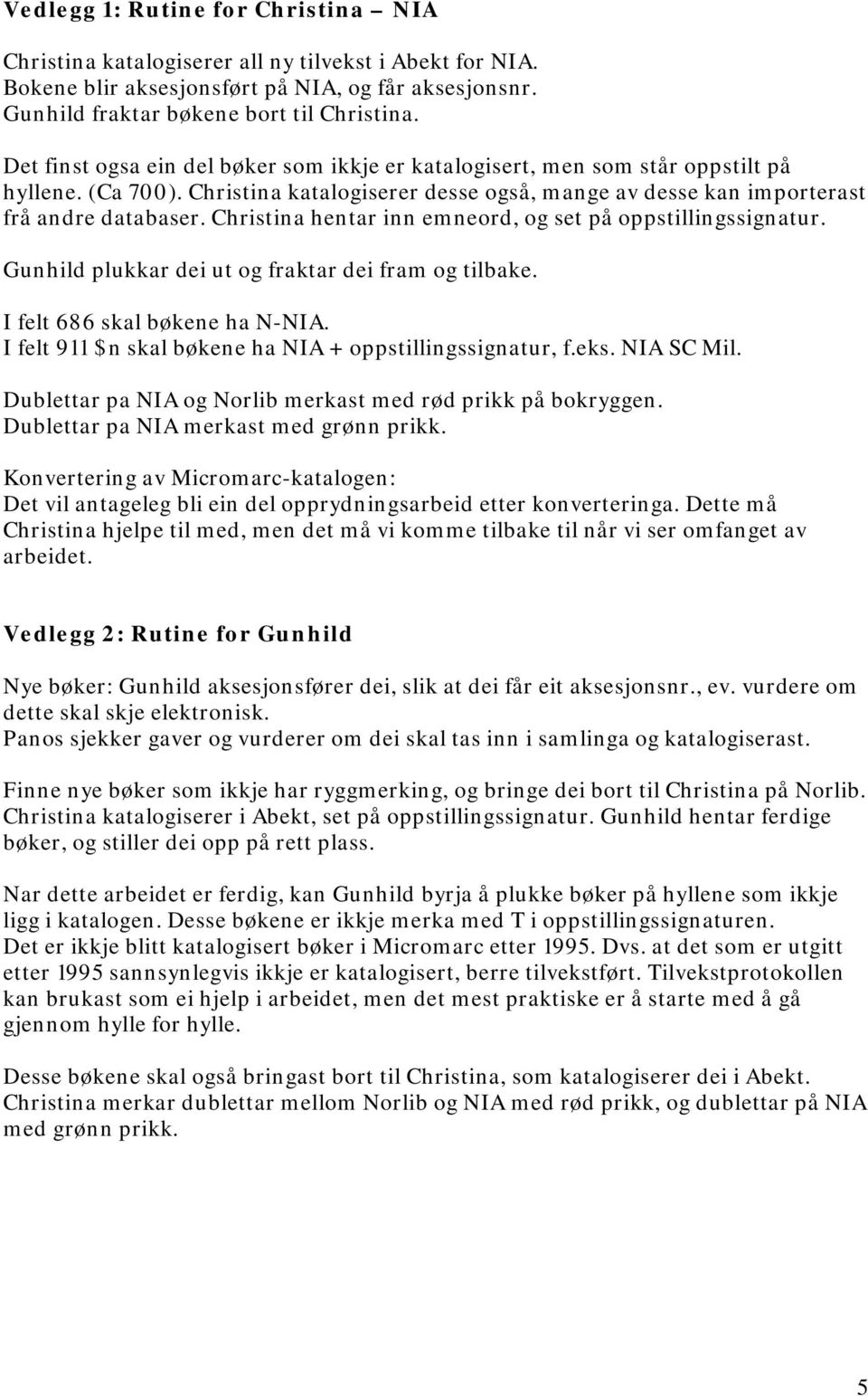 Christina hentar inn emneord, og set på oppstillingssignatur. Gunhild plukkar dei ut og fraktar dei fram og tilbake. I felt 686 skal bøkene ha N-NIA.