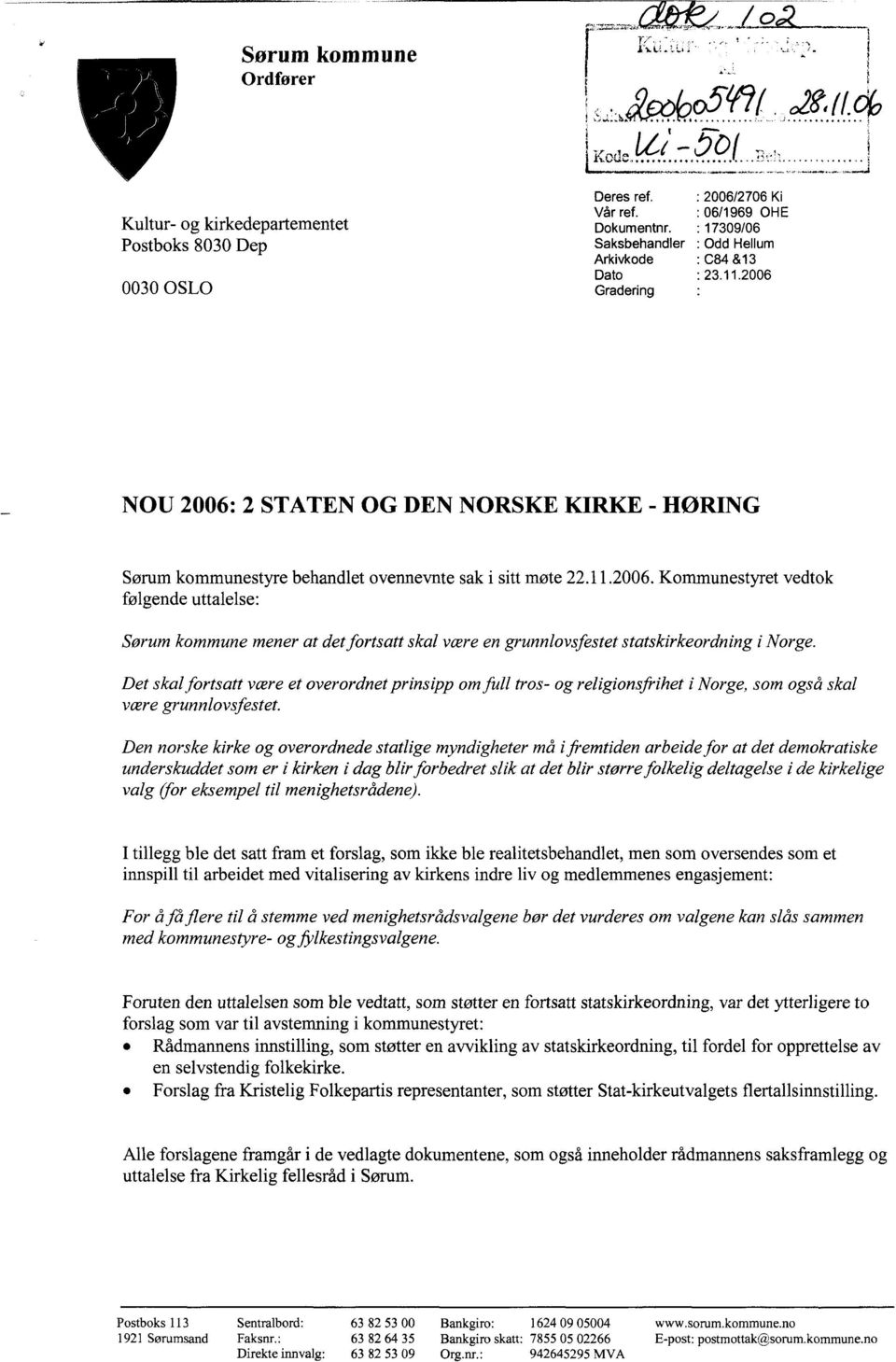 Gradering NOU 2006: 2 STATEN OG DEN NORSKE KIRKE - HØRING Sørum kommunestyre behandlet ovennevnte sak i sitt møte 22.11.2006. Kommunestyret vedtok følgende uttalelse: Sørum kommune mener at det fortsatt skal være en grunnlovsfestet statskirkeordning i Norge.