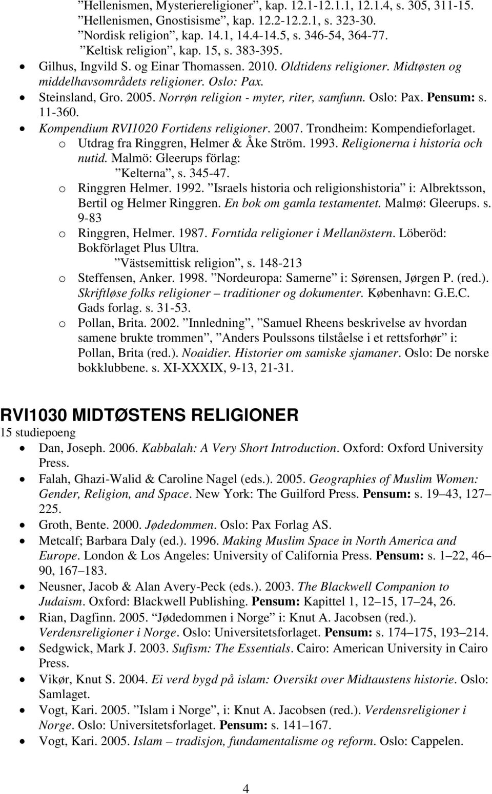 Norrøn religion - myter, riter, samfunn. Oslo: Pax. Pensum: s. 11-360. Kompendium RVI1020 Fortidens religioner. 2007. Trondheim: Kompendieforlaget. o Utdrag fra Ringgren, Helmer & Åke Ström. 1993.