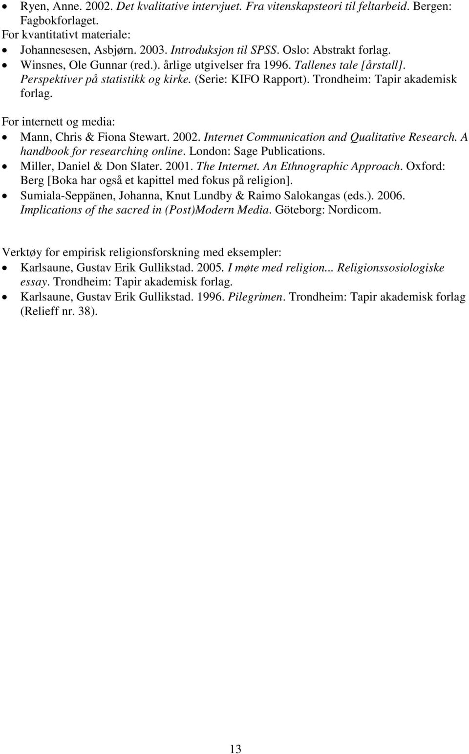 For internett og media: Mann, Chris & Fiona Stewart. 2002. Internet Communication and Qualitative Research. A handbook for researching online. London: Sage Publications. Miller, Daniel & Don Slater.