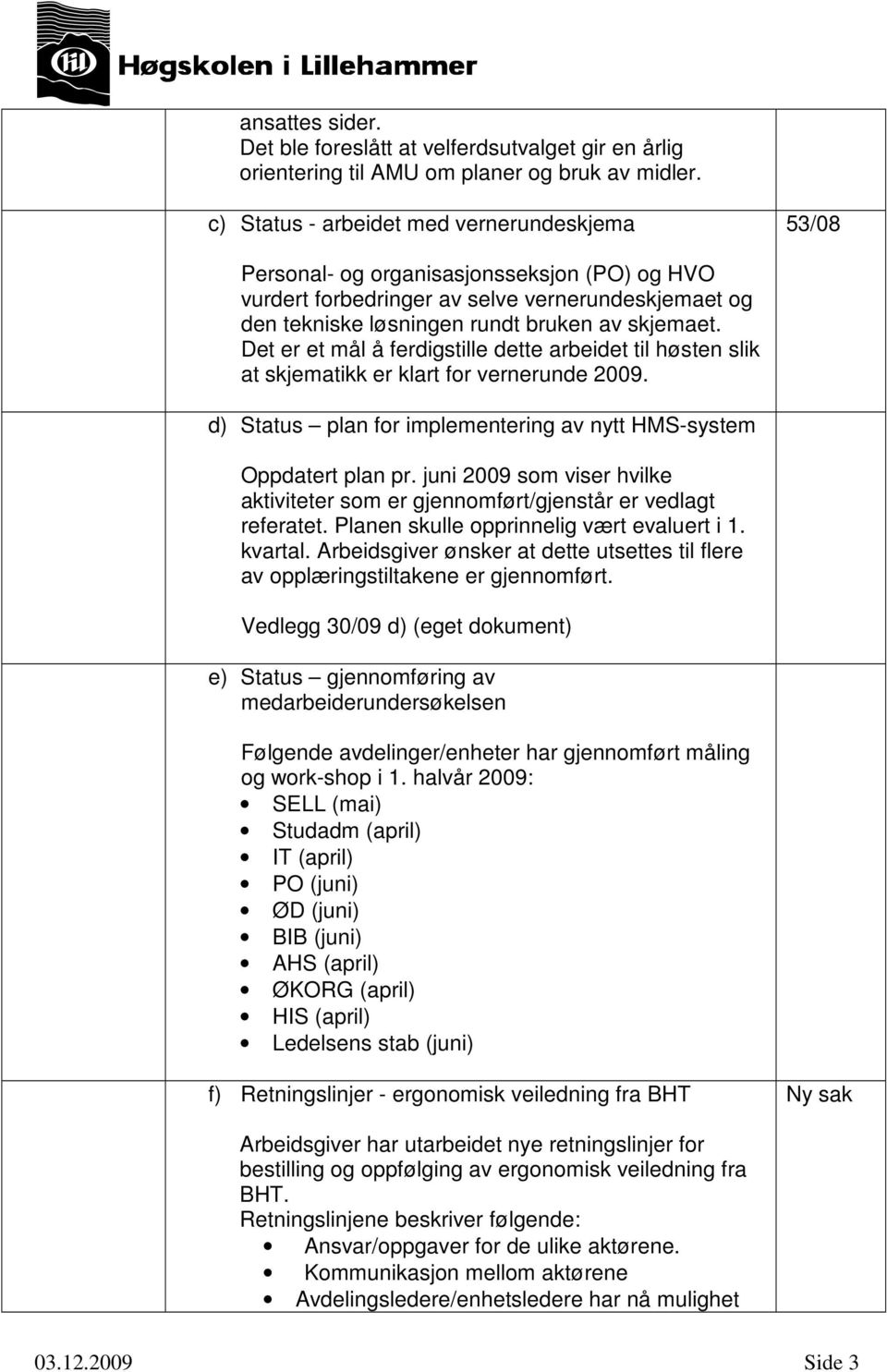 Det er et mål å ferdigstille dette arbeidet til høsten slik at skjematikk er klart for vernerunde 2009. d) Status plan for implementering av nytt HMS-system Oppdatert plan pr.