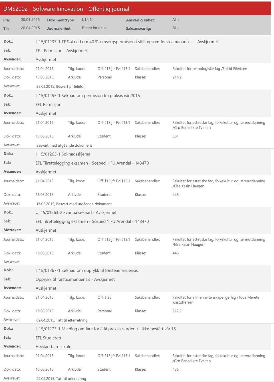 03.2015 Student 16.03.2015, Besvart med utgående dokument, 15/01263-2 Svar på søknad - EFL Tilrettelegging eksamen - Sosped 1 F Arendal - 143470 /Else Kasin Haugen 16.03.2015 Student I, 15/01267-1 Søknad om opprykk til førsteamanuensis Opprykk til førsteamanuensis - Offl 25 Fakultet for allmennvitenskapelige fag /Tove Merete Kristoffersen 16.