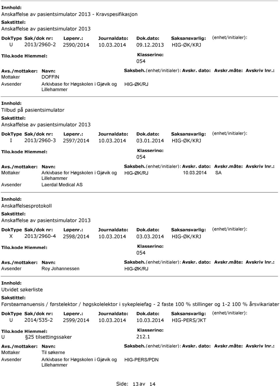 måte: Avskriv lnr.: Mottaker HG-ØK/RJ SA Laerdal Medical AS Anskaffelsesprotokoll Anskaffelse av pasientsimulator 2013 2013/2960-4 2598/2014 03.03.2014 HG-ØK/KRJ 054 Avs./mottaker: Navn: Saksbeh.