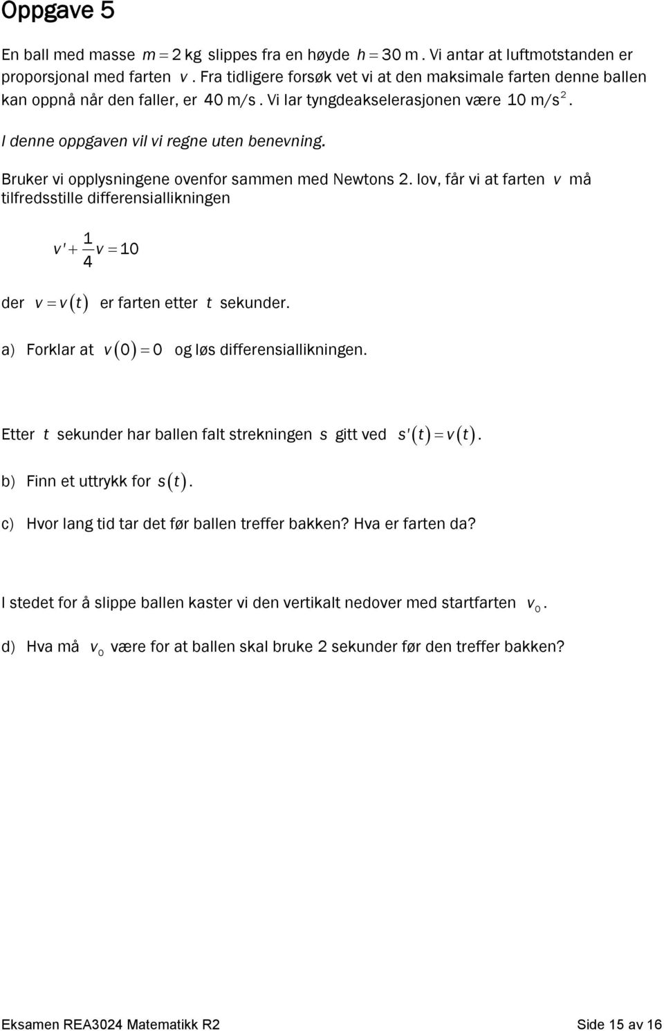 Bruker vi opplysningene ovenfor sammen med Newtons. lov, får vi at farten v må tilfredsstille differensiallikningen 1 v' v 10 4 der v v t er farten etter t sekunder.