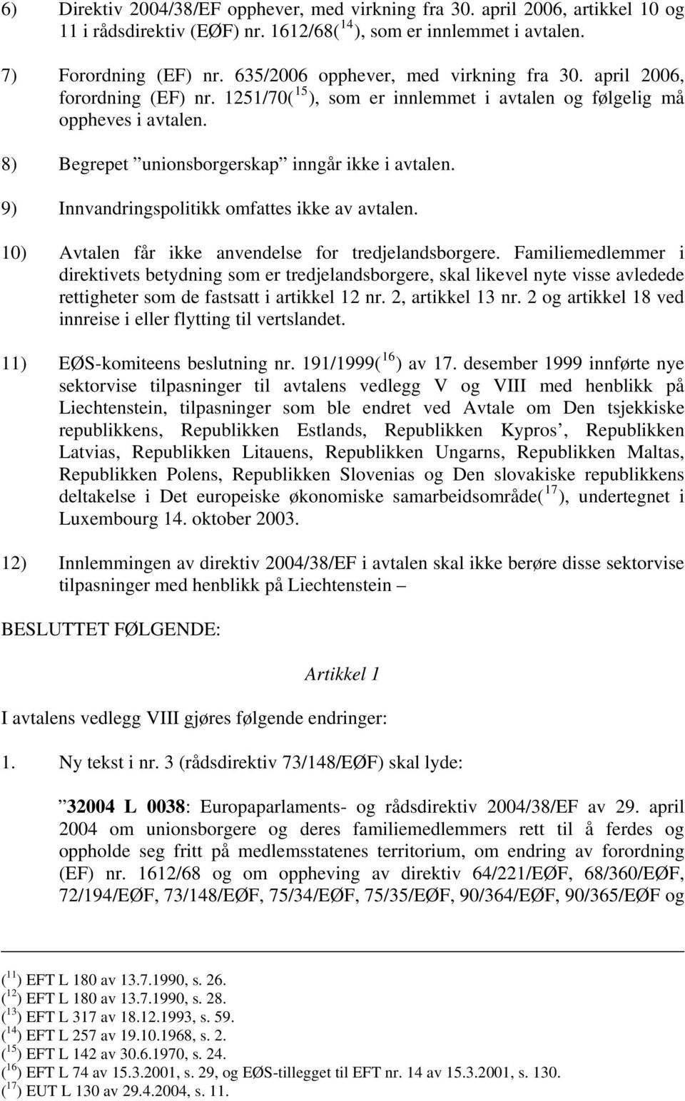 9) Innvandringspolitikk omfattes ikke av avtalen. 10) Avtalen får ikke anvendelse for tredjelandsborgere.