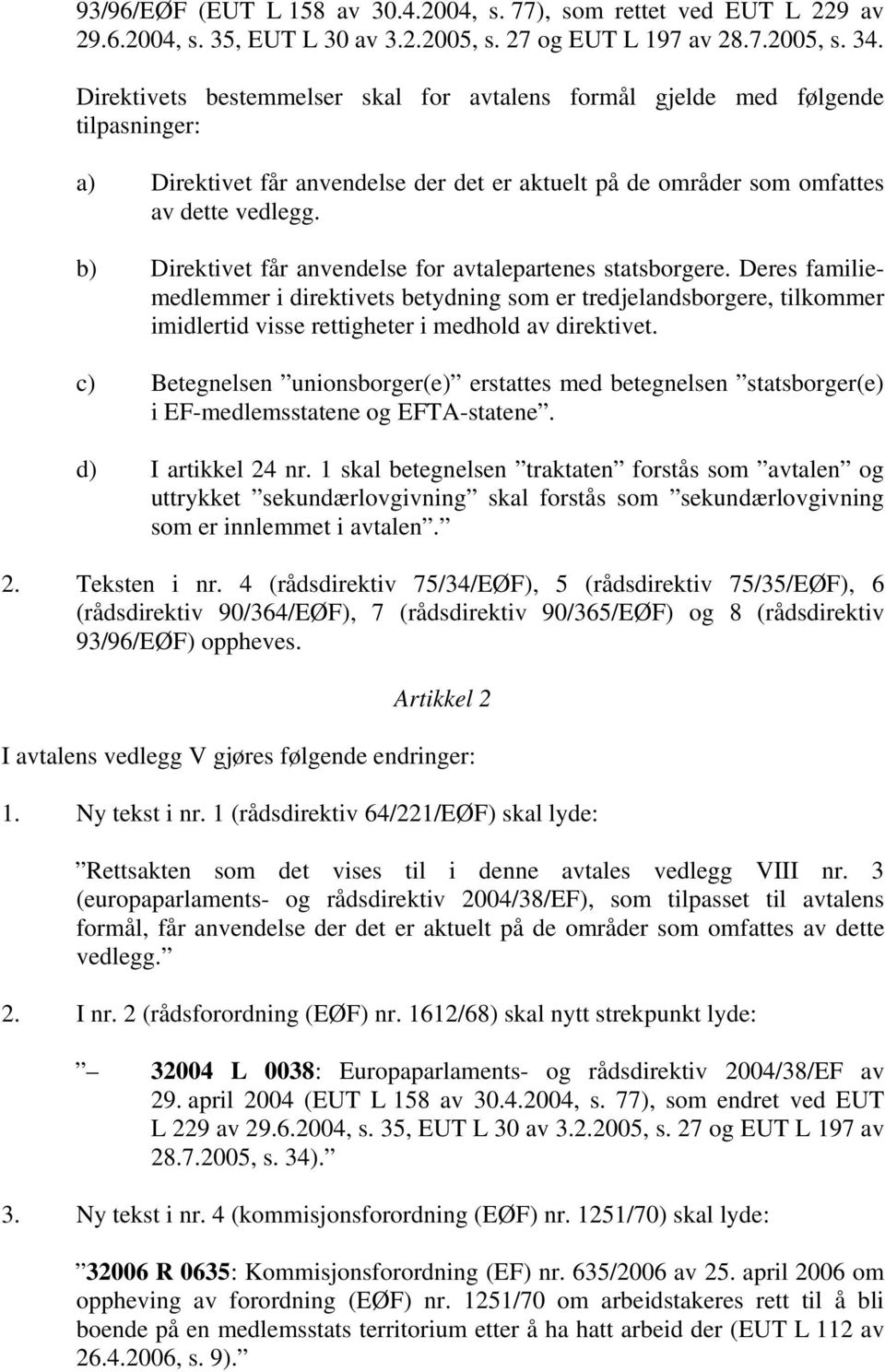 b) Direktivet får anvendelse for avtalepartenes statsborgere. Deres familiemedlemmer i direktivets betydning som er tredjelandsborgere, tilkommer imidlertid visse rettigheter i medhold av direktivet.