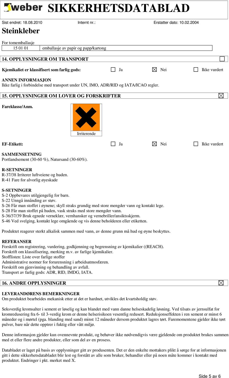 OPPLYSNINGER OM LOVER OG FORSKRIFTER Fareklasse/Anm. Irriterende EF-Etikett: Ja Nei Ikke vurdert SAMMENSETNING Portlandsement (30-60 %), Natursand (30-60%).