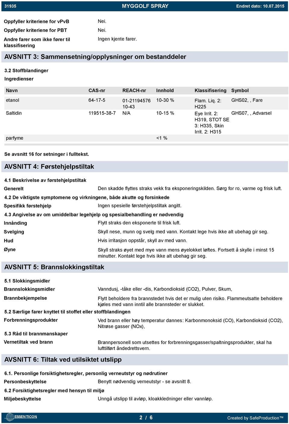 2: GHS07,, Advarsel H319, STOT SE 3: H335, Skin Irrit. 2: H315 parfyme <1 % Se avsnitt 16 for setninger i fulltekst. AVSNITT 4: Førstehjelpstiltak 4.1 Beskrivelse av førstehjelpstiltak Generelt 4.