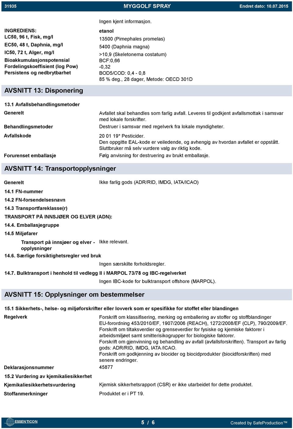 promelas) 5400 (Daphnia magna) >10,9 (Skeletonema costatum) BCF:0,66-0,32 BOD5/COD: 0,4-0,8 85 % deg., 28 dager, Metode: OECD 301D AVSNITT 13: Disponering 13.