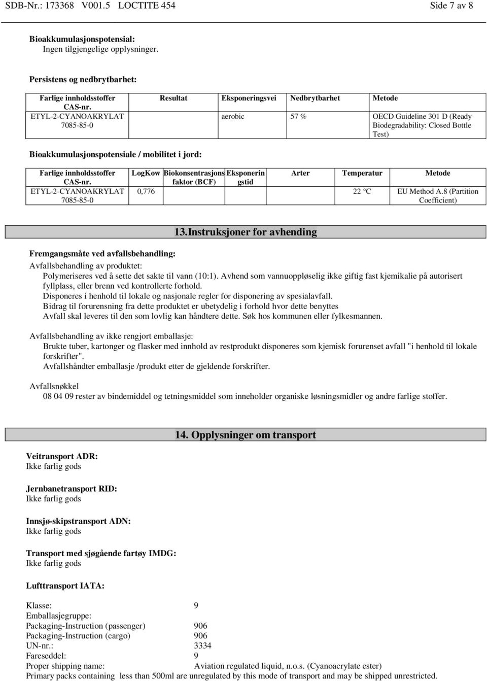 Bioakkumulasjonspotensiale / mobilitet i jord: ETYL-2-CYANOAKRYLAT LogKow Biokonsentrasjons Eksponerin Arter Temperatur Metode faktor (BCF) gstid 0,776 22 C EU Method A.8 (Partition Coefficient) 13.