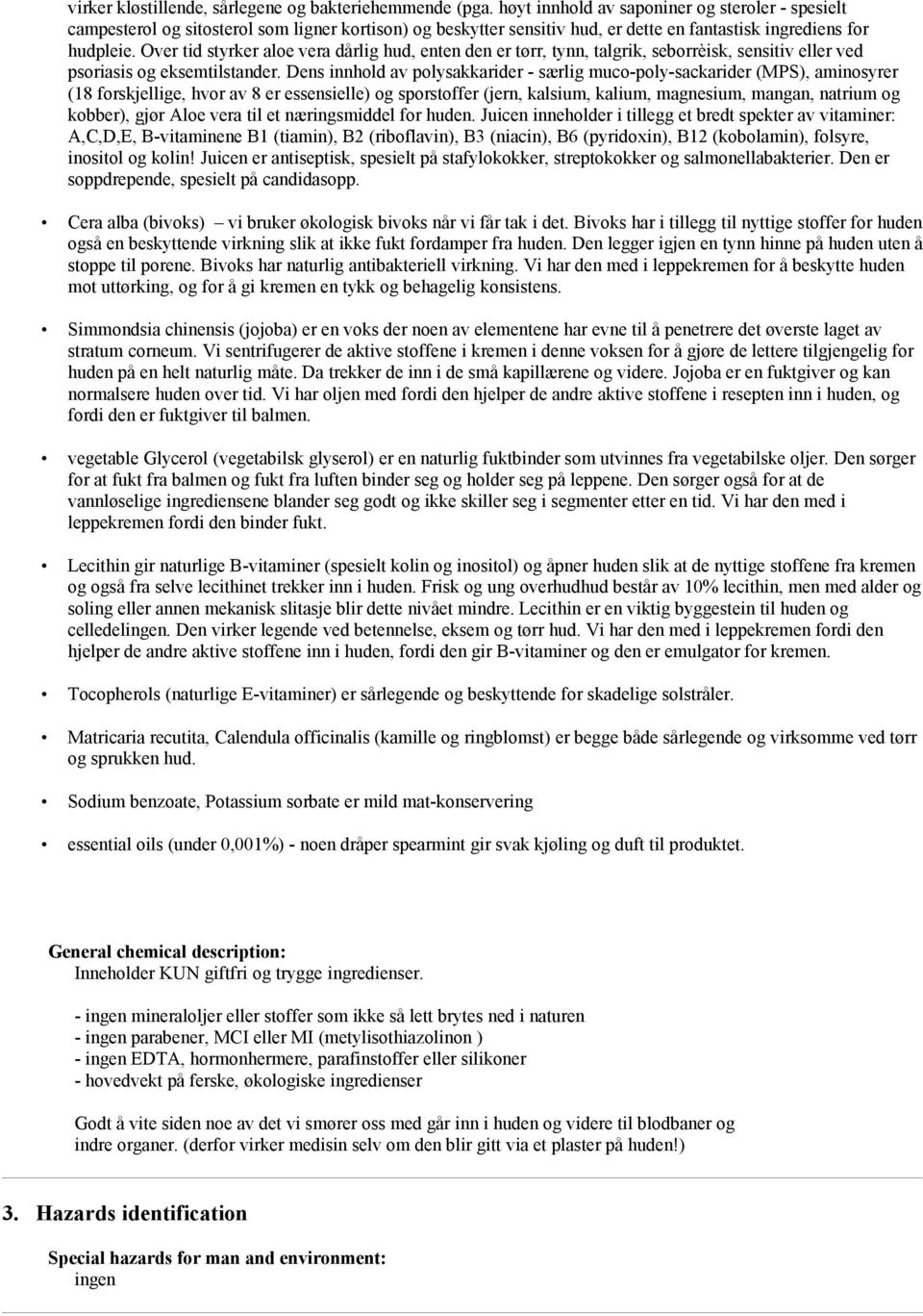 Over tid styrker aloe vera dårlig hud, enten den er tørr, tynn, talgrik, seborrèisk, sensitiv eller ved psoriasis og eksemtilstander.