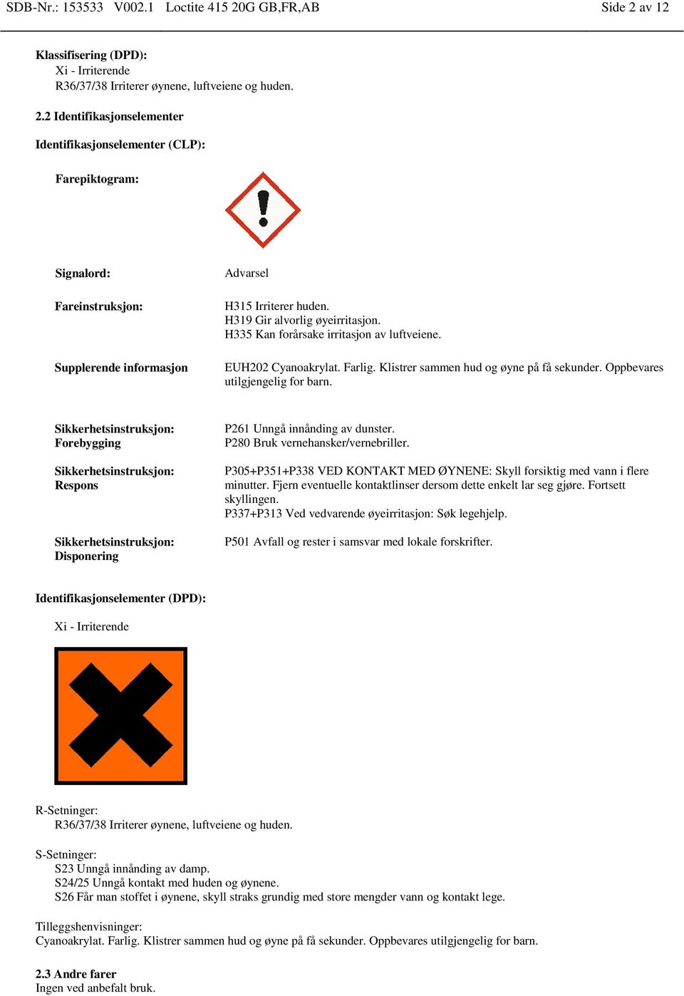 Sikkerhetsinstruksjon: Forebygging Sikkerhetsinstruksjon: Respons Sikkerhetsinstruksjon: Disponering P261 Unngå innånding av dunster. P280 Bruk vernehansker/vernebriller.