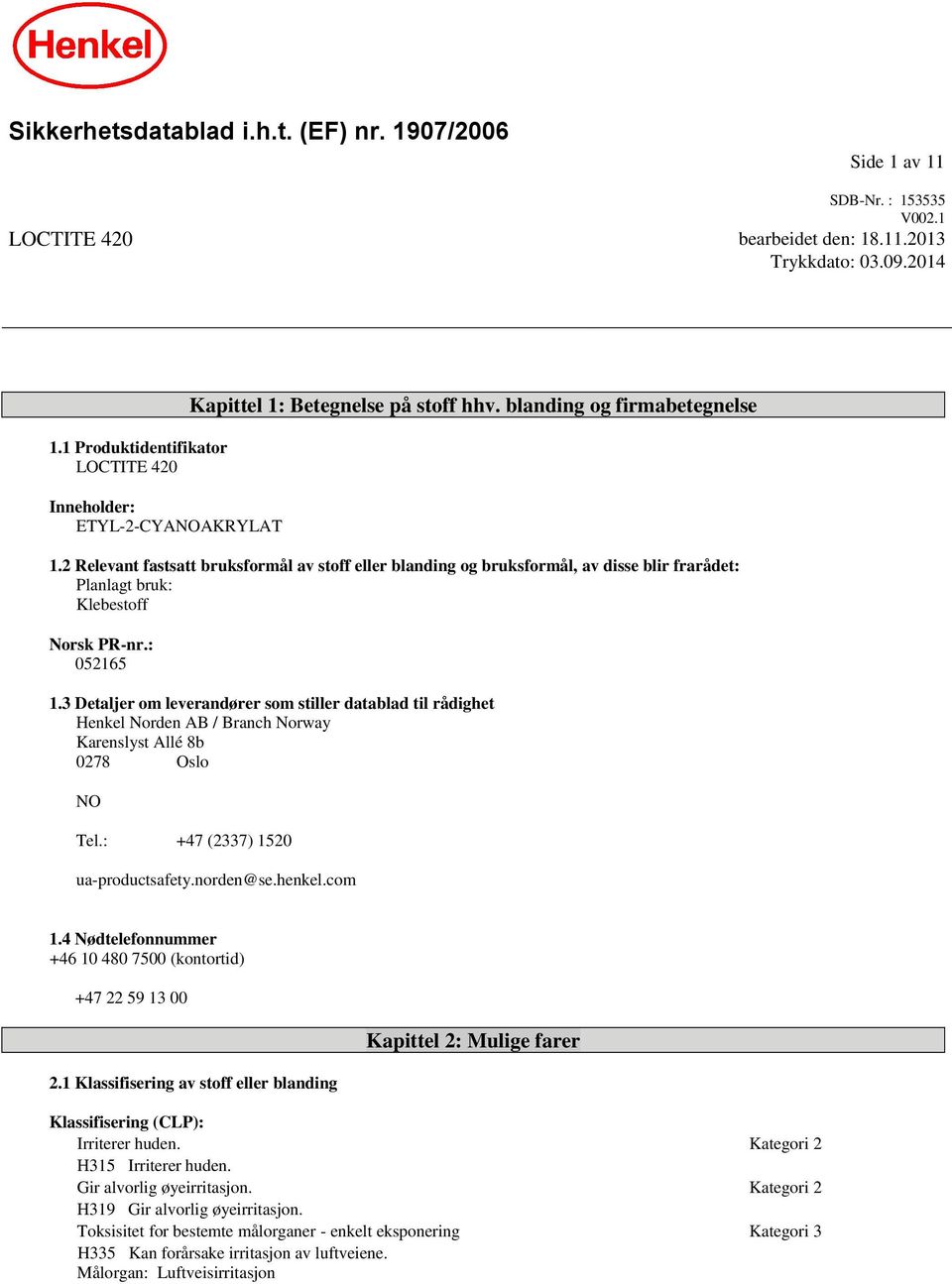 2 Relevant fastsatt bruksformål av stoff eller blanding og bruksformål, av disse blir frarådet: Planlagt bruk: Klebestoff Norsk PR-nr.: 052165 1.