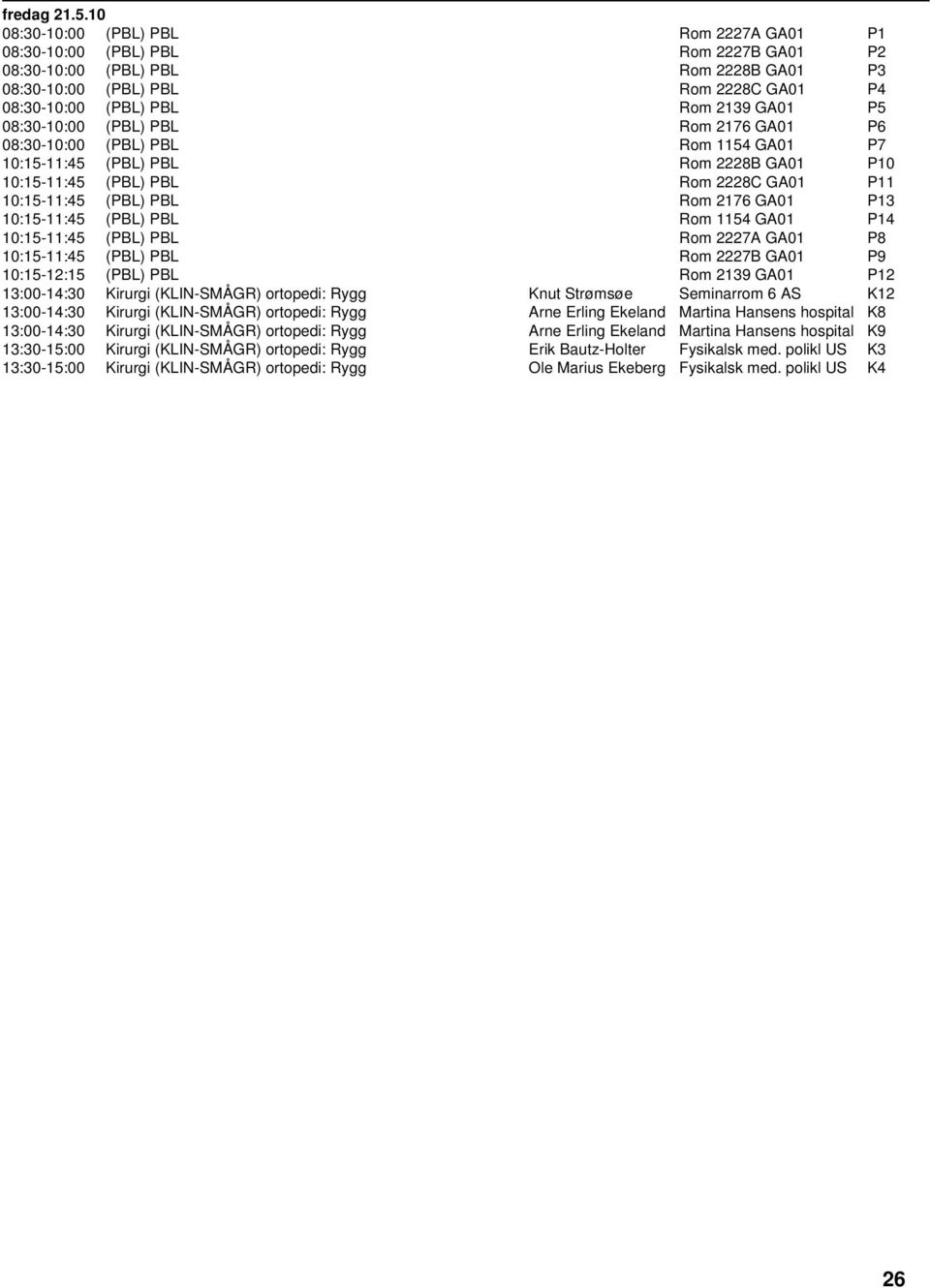 P5 08:30-10:00 (PBL) PBL Rom 2176 GA01 P6 08:30-10:00 (PBL) PBL Rom 1154 GA01 P7 10:15-11:45 (PBL) PBL Rom 2228B GA01 P10 10:15-11:45 (PBL) PBL Rom 2228C GA01 P11 10:15-11:45 (PBL) PBL Rom 2176 GA01