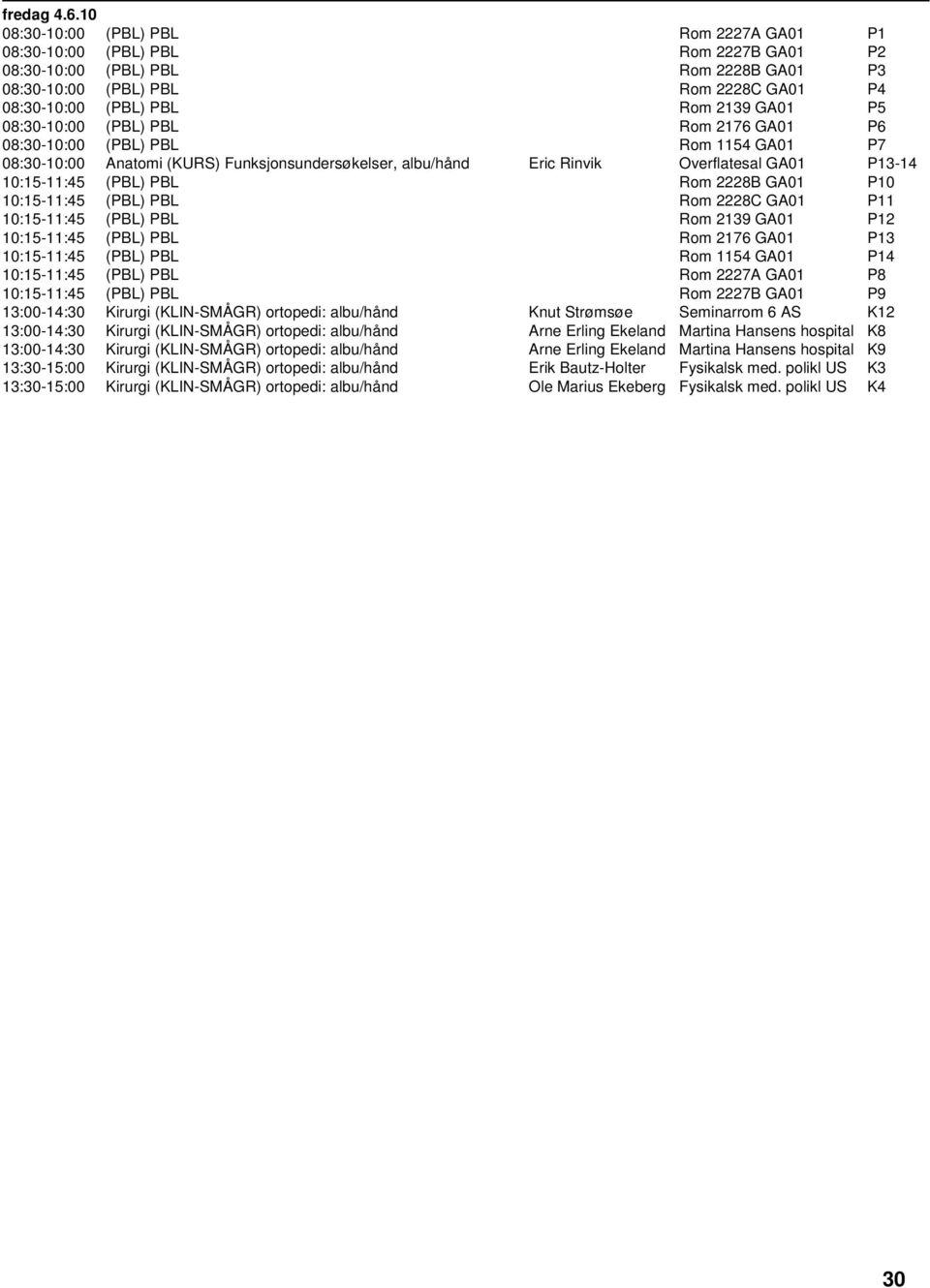 P5 08:30-10:00 (PBL) PBL Rom 2176 GA01 P6 08:30-10:00 (PBL) PBL Rom 1154 GA01 P7 08:30-10:00 Anatomi (KURS) Funksjonsundersøkelser, albu/hånd Eric Rinvik Overflatesal GA01 P13-14 10:15-11:45 (PBL)