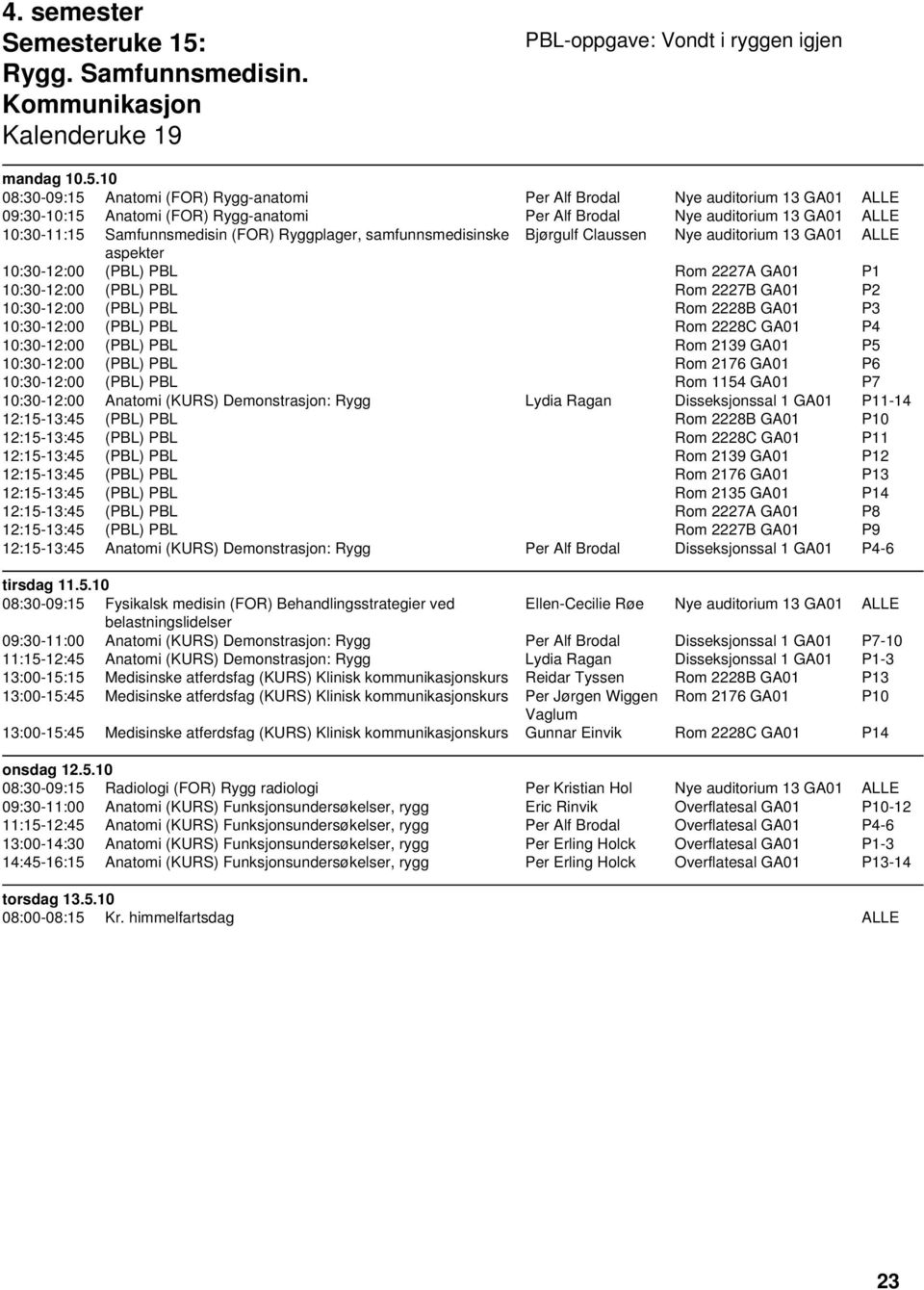 10 08:30-09:15 Anatomi (FOR) Rygg-anatomi Per Alf Brodal Nye auditorium 13 GA01 ALLE 09:30-10:15 Anatomi (FOR) Rygg-anatomi Per Alf Brodal Nye auditorium 13 GA01 ALLE 10:30-11:15 Samfunnsmedisin