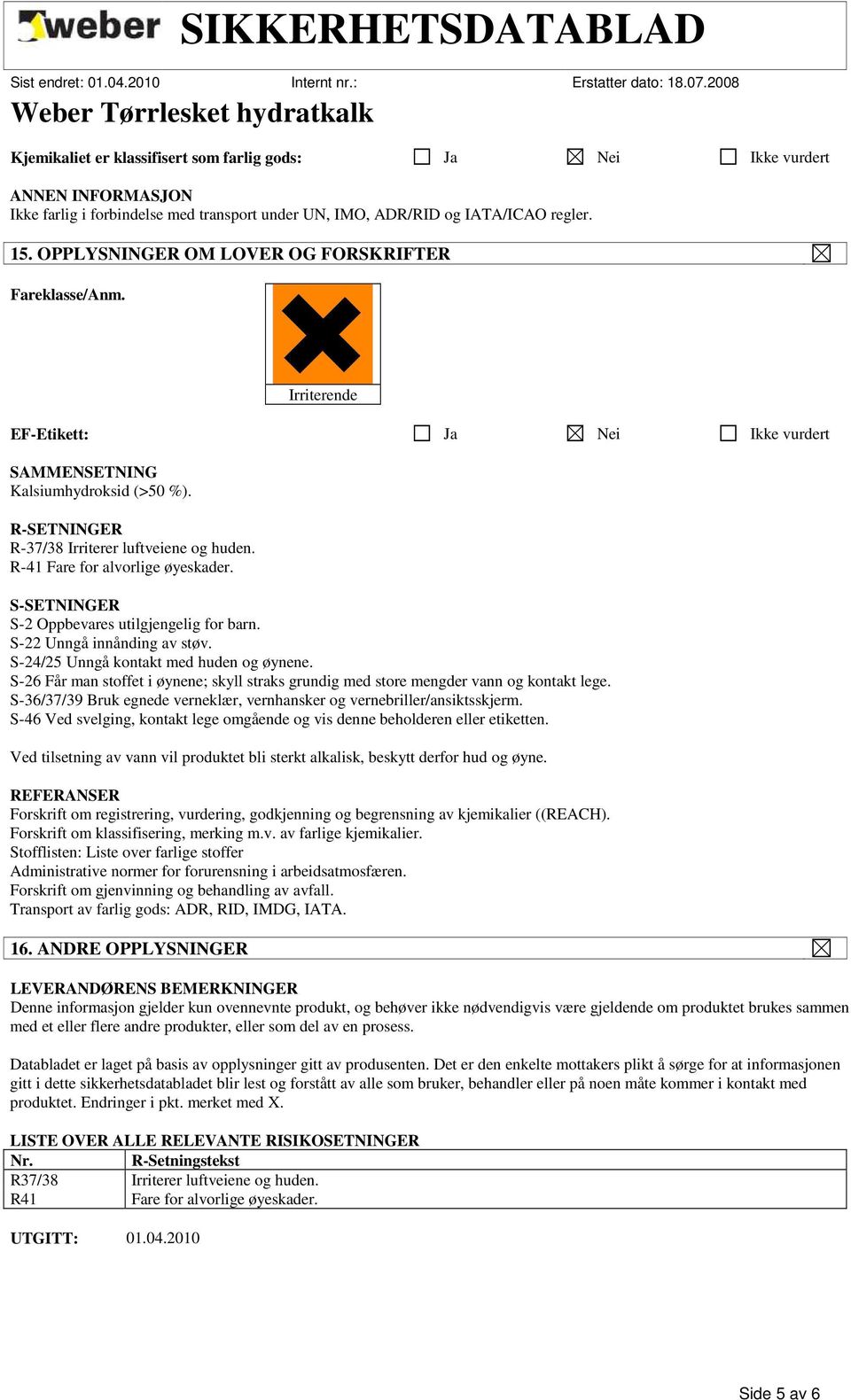 R-41 Fare for alvorlige øyeskader. S-SETNINGER S-2 Oppbevares utilgjengelig for barn. S-22 Unngå innånding av støv. S-24/25 Unngå kontakt med huden og øynene.