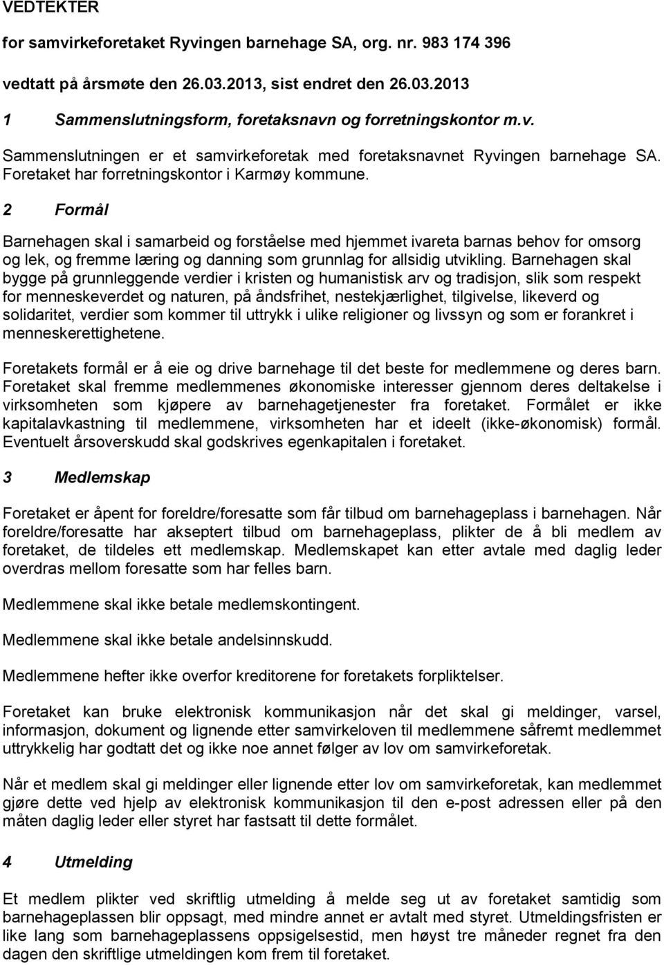 2 Formål Barnehagen skal i samarbeid og forståelse med hjemmet ivareta barnas behov for omsorg og lek, og fremme læring og danning som grunnlag for allsidig utvikling.