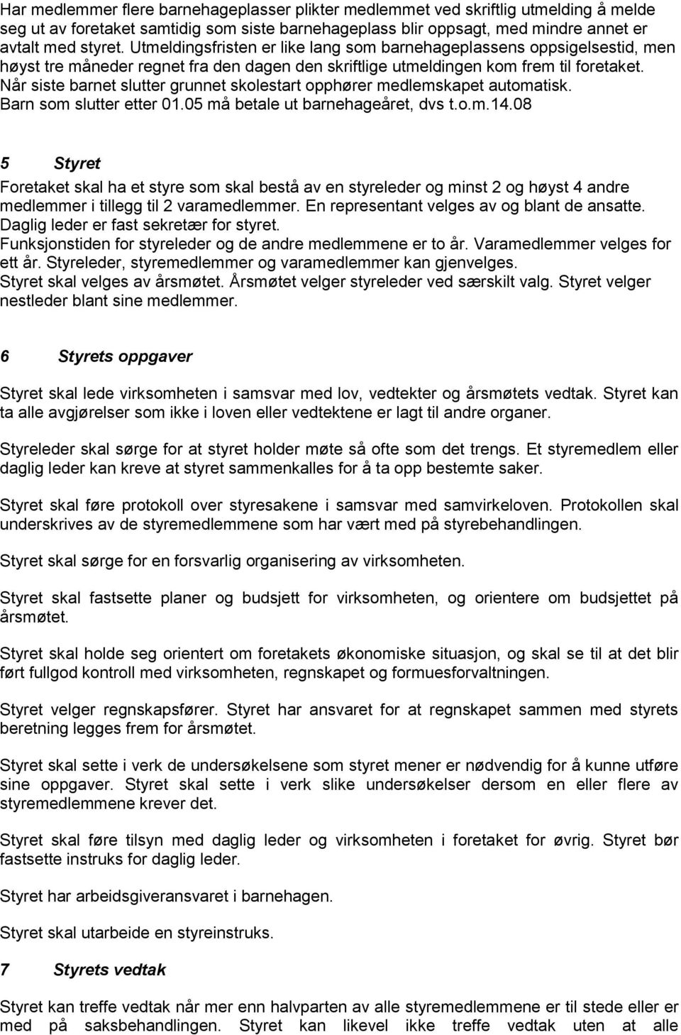 Når siste barnet slutter grunnet skolestart opphører medlemskapet automatisk. Barn som slutter etter 01.05 må betale ut barnehageåret, dvs t.o.m.14.