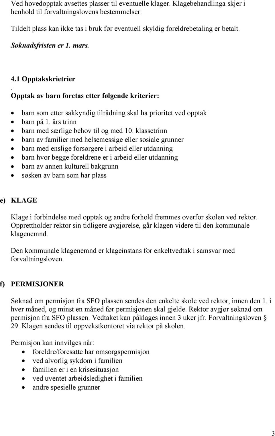 Opptak av barn foretas etter følgende kriterier: barn som etter sakkyndig tilrådning skal ha prioritet ved opptak barn på 1. års trinn barn med særlige behov til og med 10.