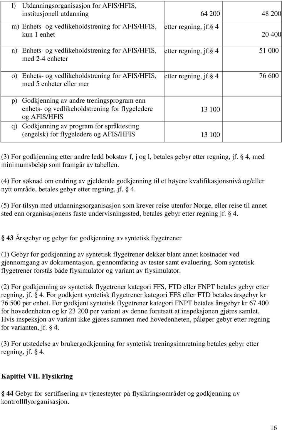 4 76 600 p) Godkjenning av andre treningsprogram enn enhets- og vedlikeholdstrening for flygeledere 13 100 og AFIS/HFIS q) Godkjenning av program for språktesting (engelsk) for flygeledere og