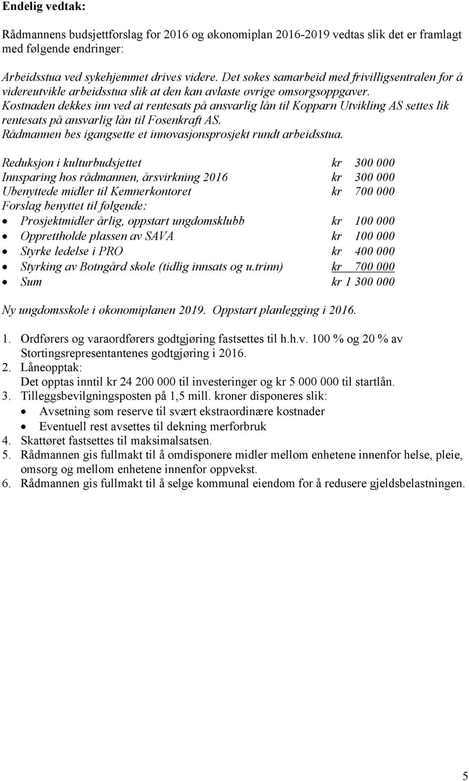 Reduksjon i kulturbudsjettet kr 300 000 Innsparing hos rådmannen, årsvirkning 2016 kr 300 000 Ubenyttede midler til Kemnerkontoret kr 700 000 Forslag benyttet til følgende: