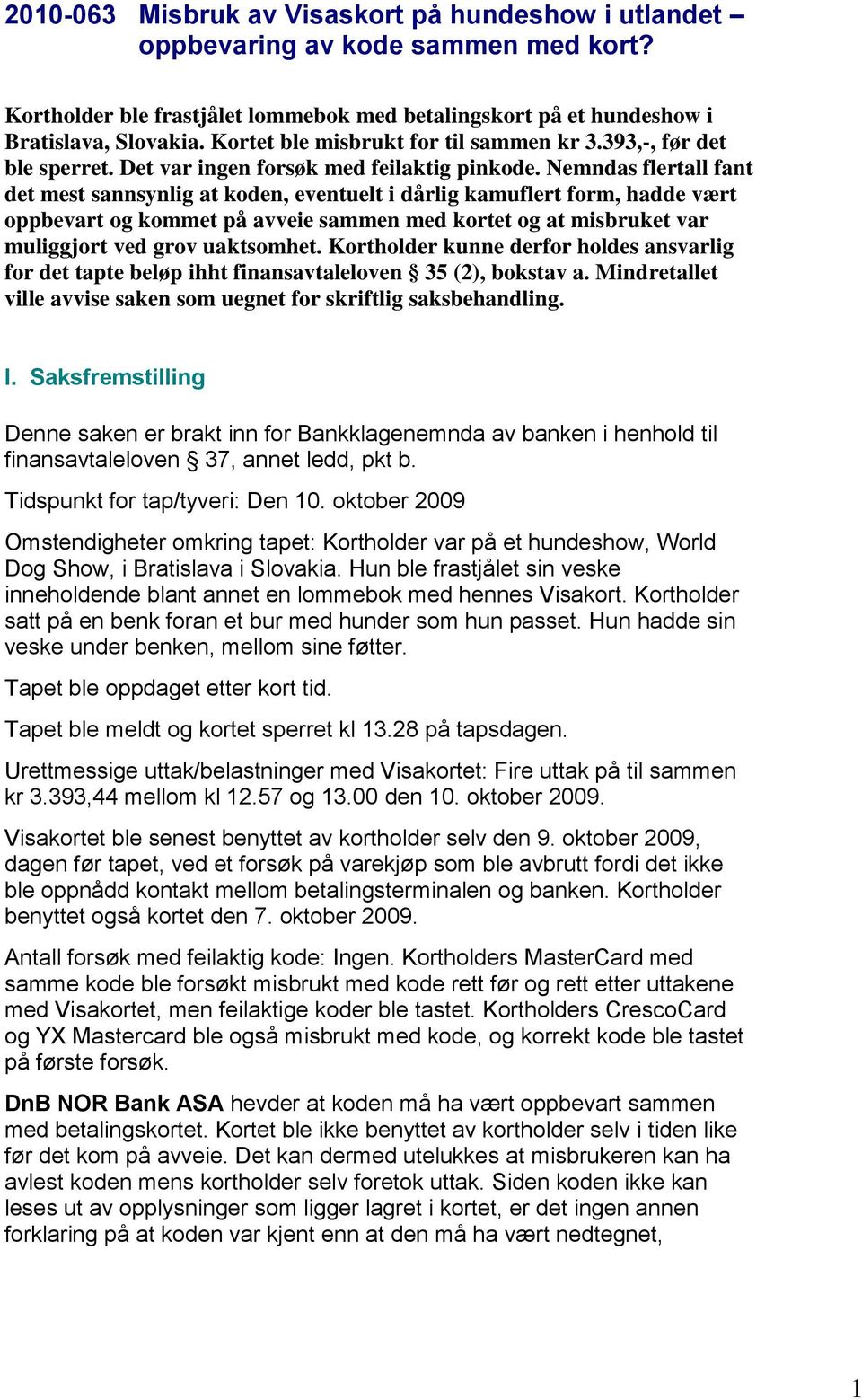 Nemndas flertall fant det mest sannsynlig at koden, eventuelt i dårlig kamuflert form, hadde vært oppbevart og kommet på avveie sammen med kortet og at misbruket var muliggjort ved grov uaktsomhet.