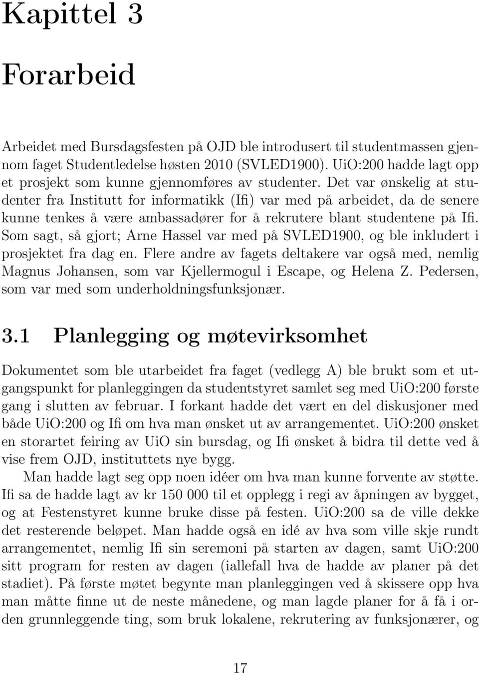 Det var ønskelig at studenter fra Institutt for informatikk (Ifi) var med på arbeidet, da de senere kunne tenkes å være ambassadører for å rekrutere blant studentene på Ifi.