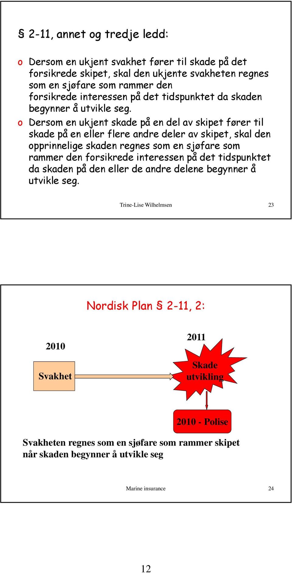 o Dersom en ukjent skade på en del av skipet fører til skade på en eller flere andre deler av skipet, skal den opprinnelige skaden regnes som en sjøfare som rammer den