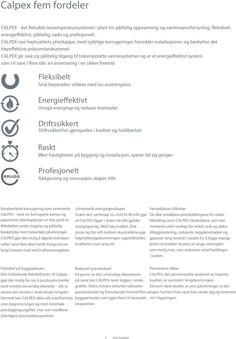 CALPEX gir rask og pålitelig tilgang til tokompositte varmesystemer og er et energieffektivt system som vil vare i flere tiår: en investering i en sikker fremtid Fleksibelt Små bøyeradier utføres med