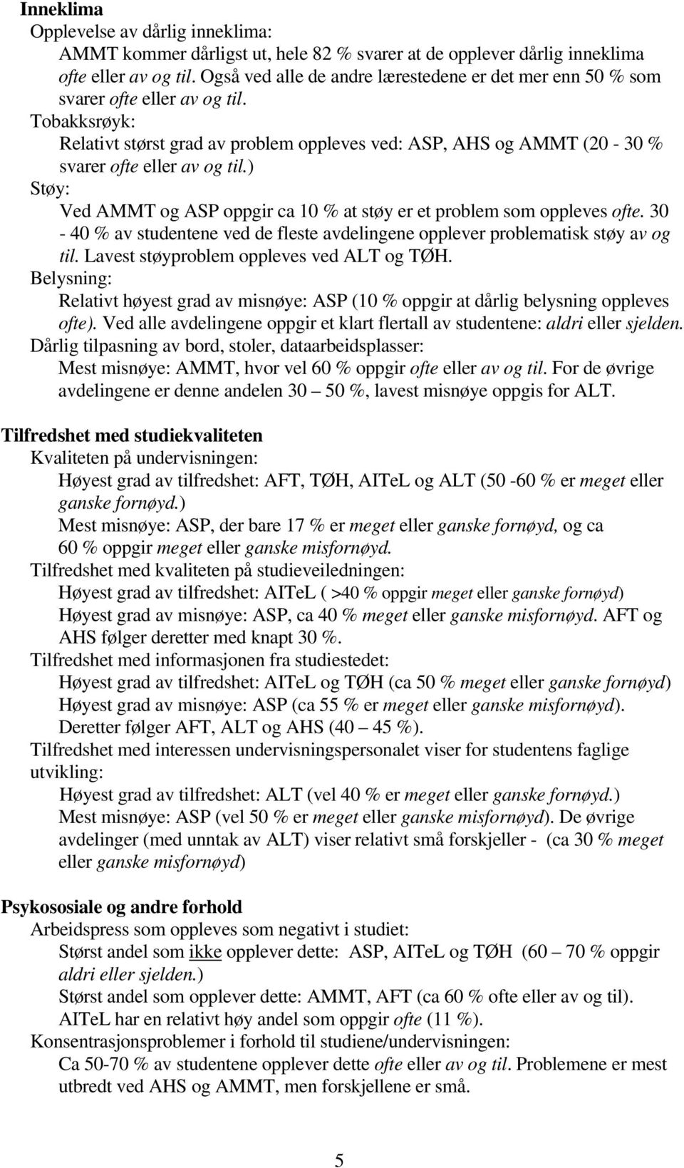 Tobakksrøyk: Relativt størst grad av problem oppleves ved: ASP, AHS og AMMT (20-30 % svarer ofte eller av og til.) Støy: Ved AMMT og ASP oppgir ca 10 % at støy er et problem som oppleves ofte.