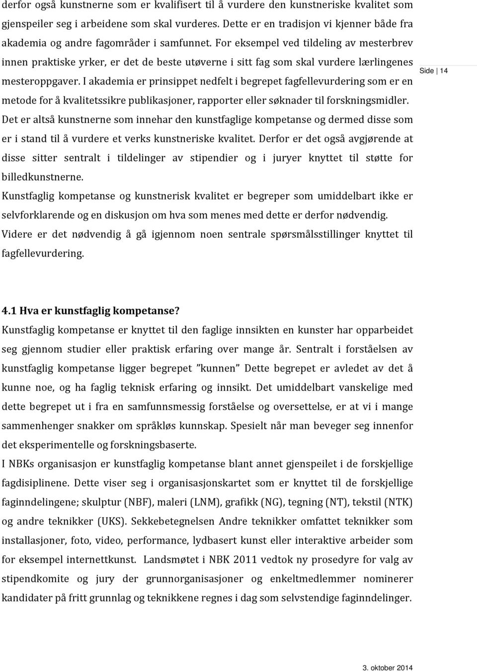 For eksempel ved tildeling av mesterbrev innen praktiske yrker, er det de beste utøverne i sitt fag som skal vurdere lærlingenes mesteroppgaver.