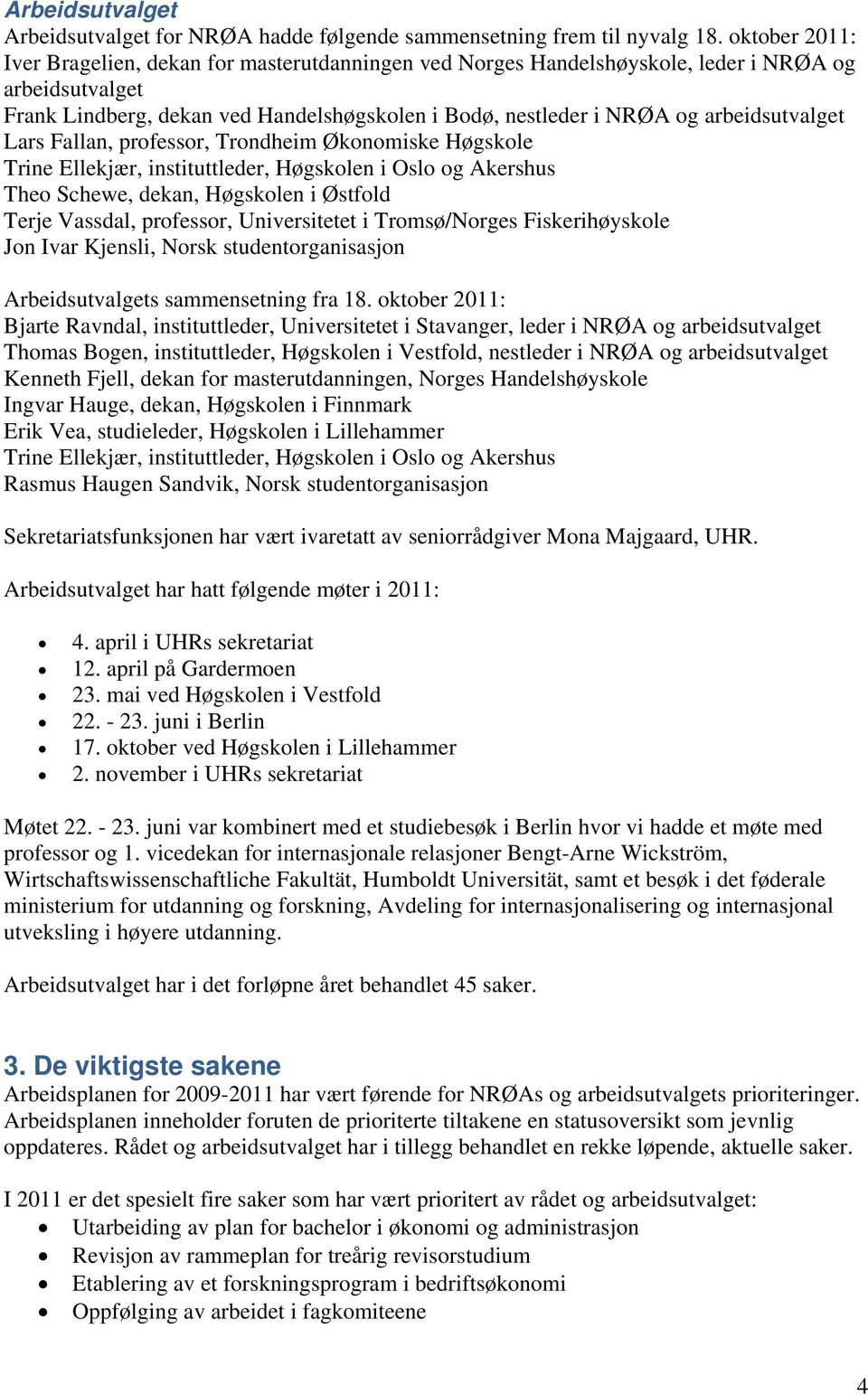 arbeidsutvalget Lars Fallan, professor, Trondheim Økonomiske Høgskole Trine Ellekjær, instituttleder, Høgskolen i Oslo og Akershus Theo Schewe, dekan, Høgskolen i Østfold Terje Vassdal, professor,