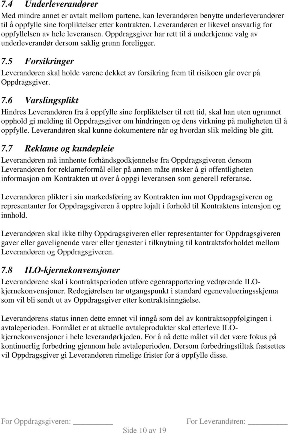 5 Forsikringer Leverandøren skal holde varene dekket av forsikring frem til risikoen går over på Oppdragsgiver. 7.