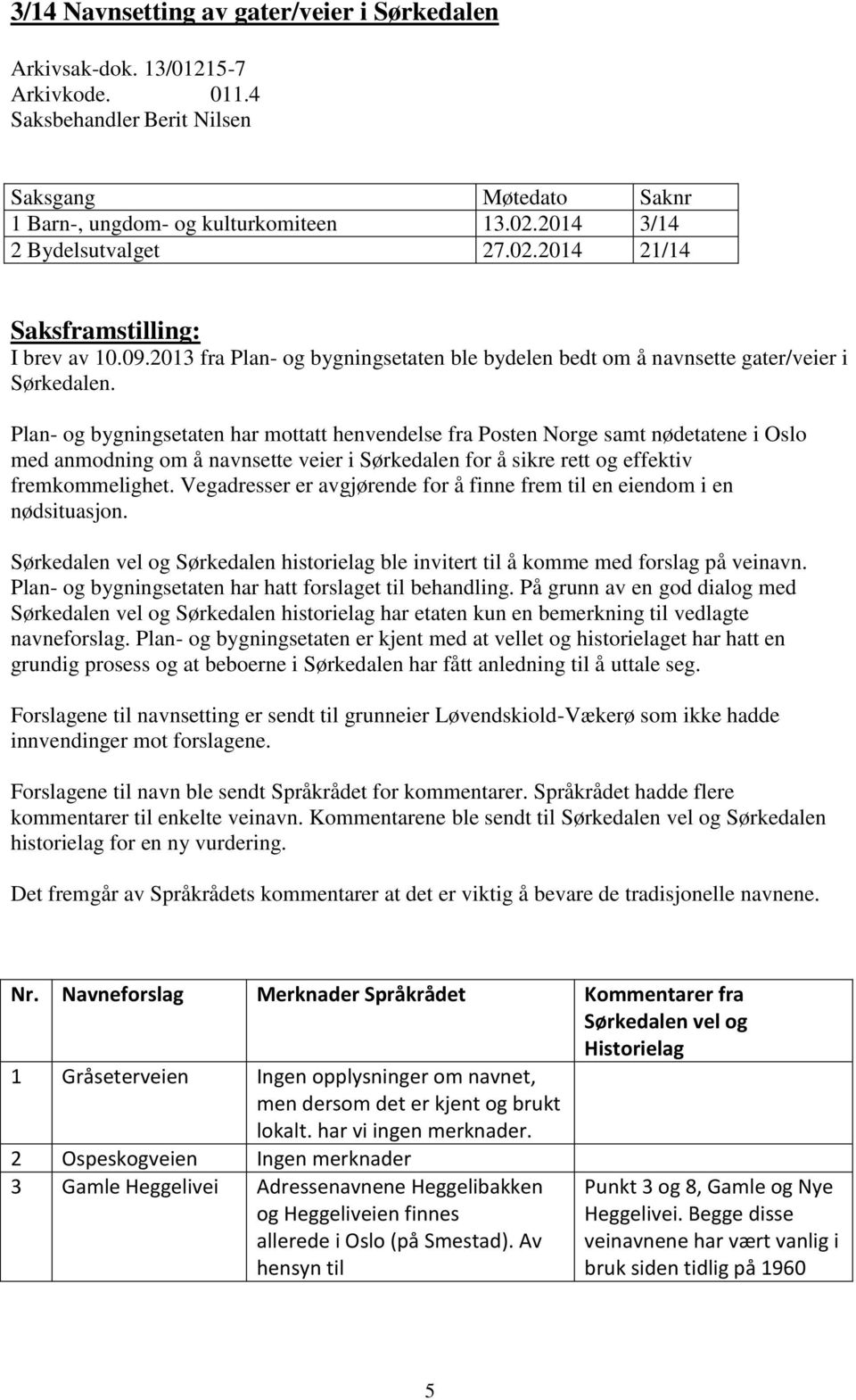 Plan- og bygningsetaten har mottatt henvendelse fra Posten Norge samt nødetatene i Oslo med anmodning om å navnsette veier i Sørkedalen for å sikre rett og effektiv fremkommelighet.