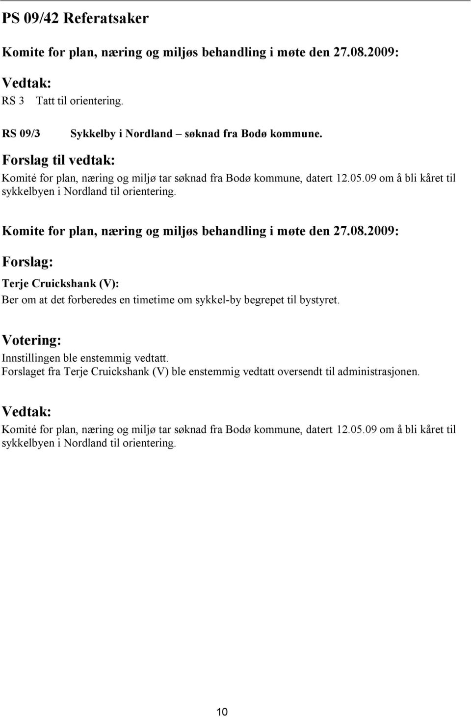 Forslag: Terje Cruickshank (V): Ber om at det forberedes en timetime om sykkel-by begrepet til bystyret. Innstillingen ble enstemmig vedtatt.