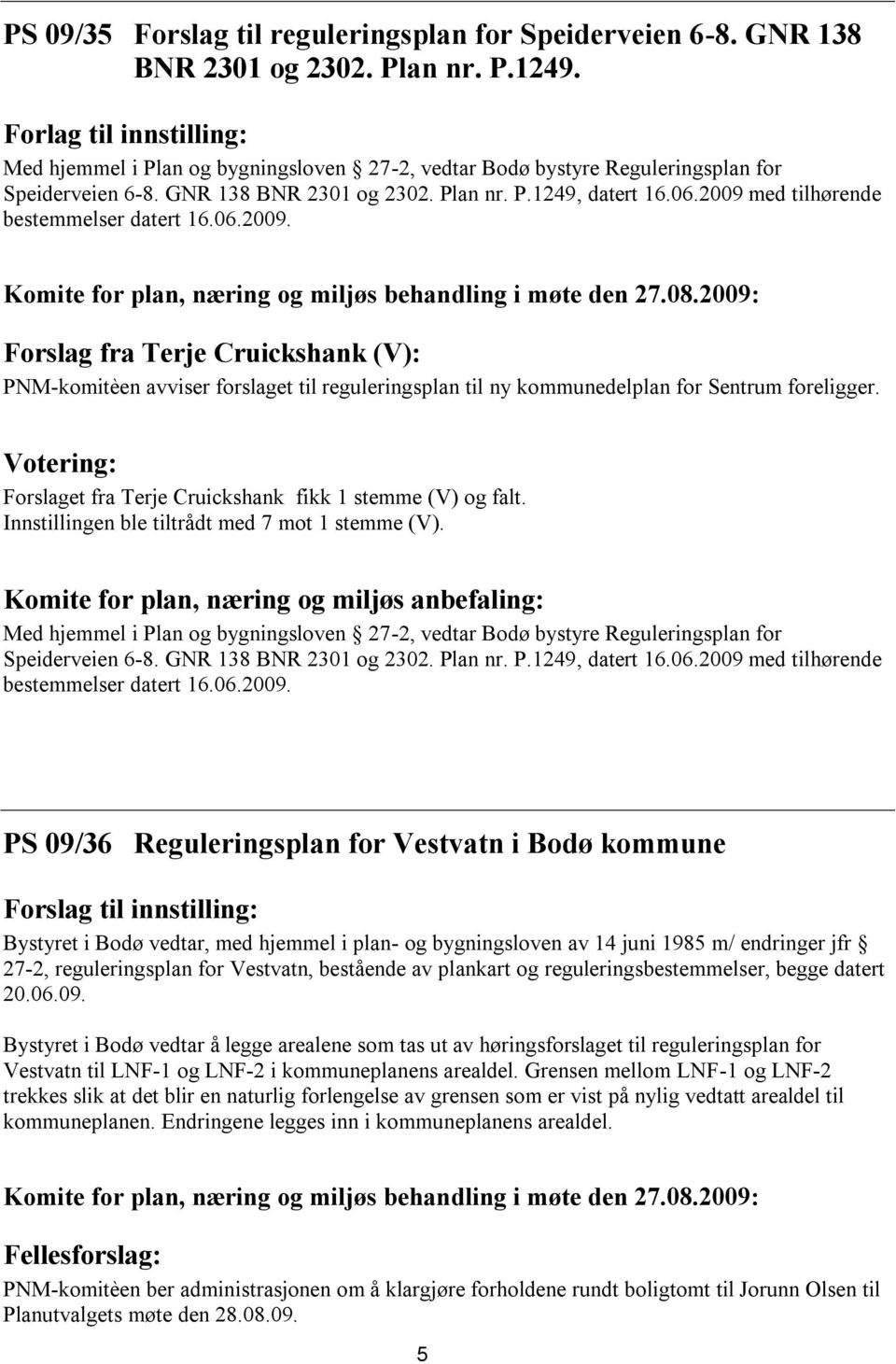 2009 med tilhørende bestemmelser datert 16.06.2009. Forslag fra Terje Cruickshank (V): PNM-komitèen avviser forslaget til reguleringsplan til ny kommunedelplan for Sentrum foreligger.