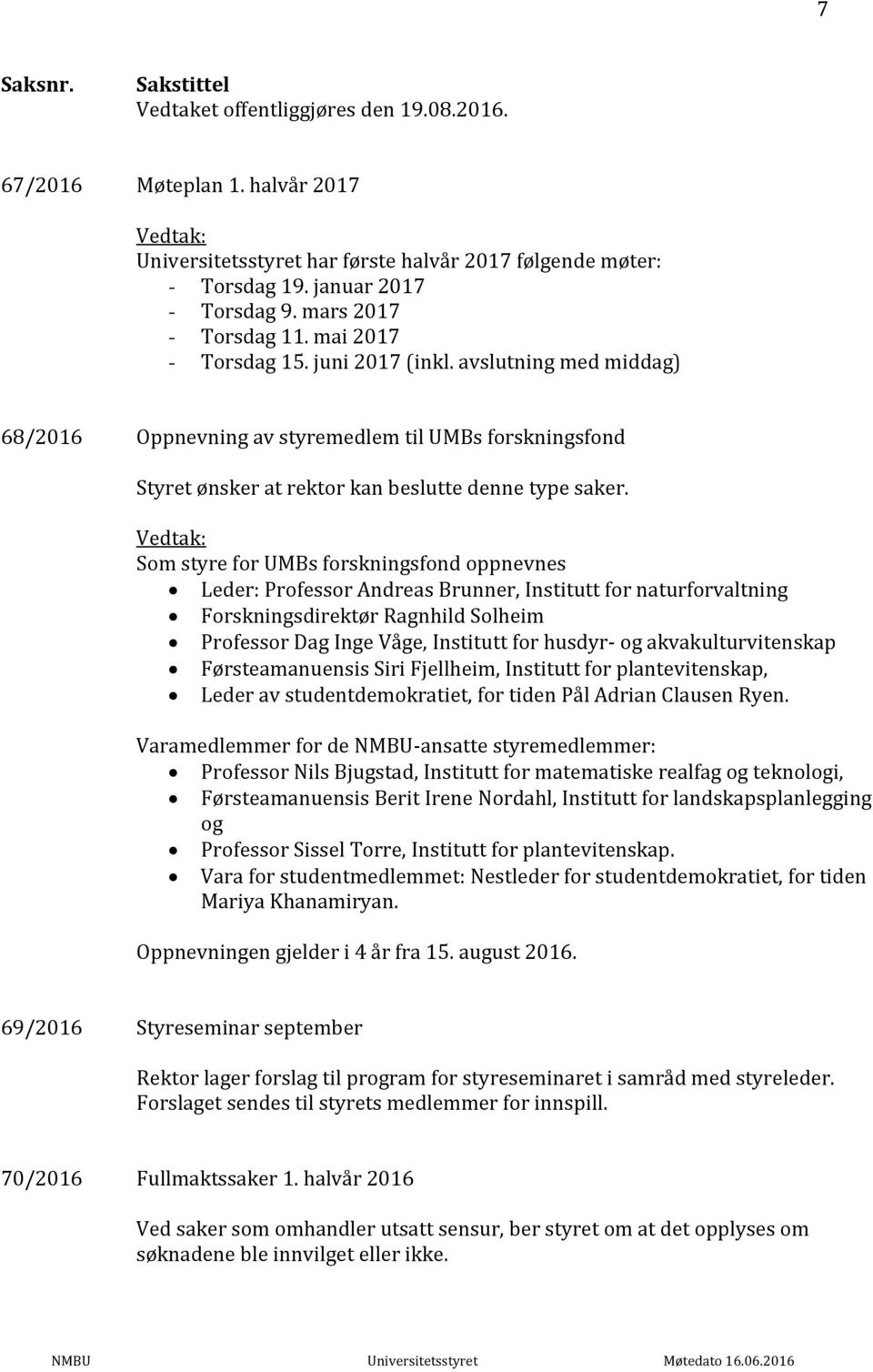 Som styre for UMBs forskningsfond oppnevnes Leder: Professor Andreas Brunner, Institutt for naturforvaltning Forskningsdirektør Ragnhild Solheim Professor Dag Inge Våge, Institutt for husdyr- og