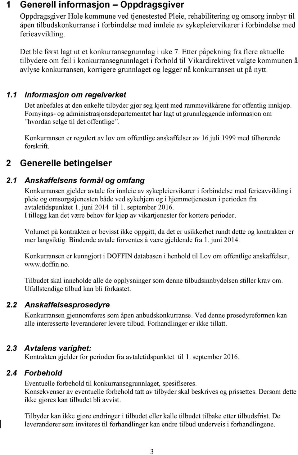 Etter påpekning fra flere aktuelle tilbydere om feil i konkurransegrunnlaget i forhold til Vikardirektivet valgte kommunen å avlyse konkurransen, korrigere grunnlaget og legger nå konkurransen ut på