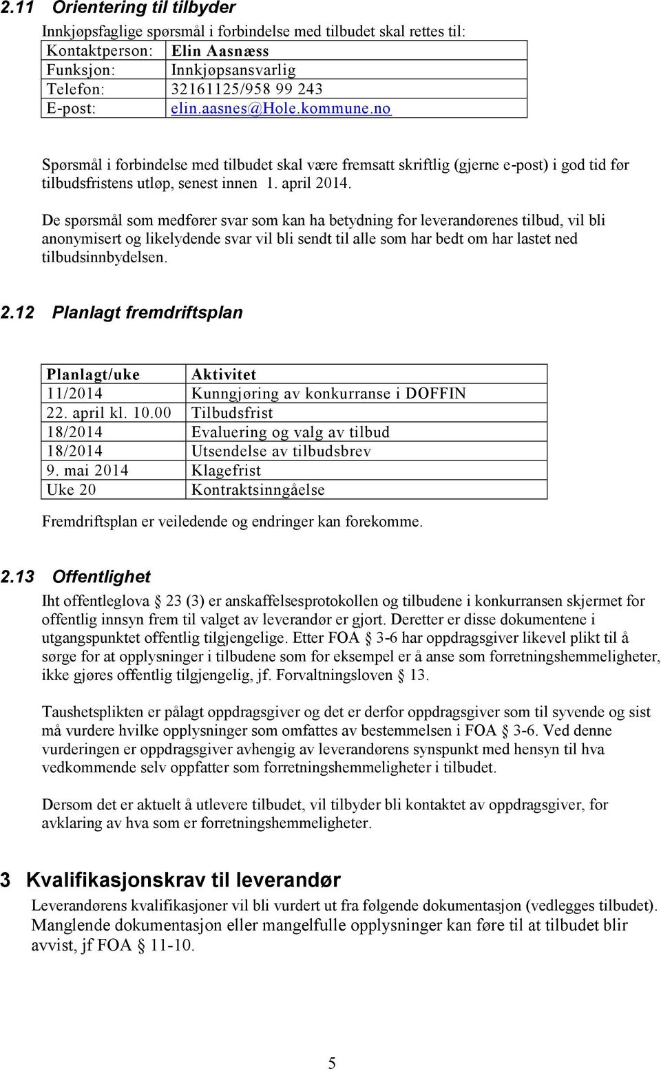 De spørsmål som medfører svar som kan ha betydning for leverandørenes tilbud, vil bli anonymisert og likelydende svar vil bli sendt til alle som har bedt om har lastet ned tilbudsinnbydelsen. 2.