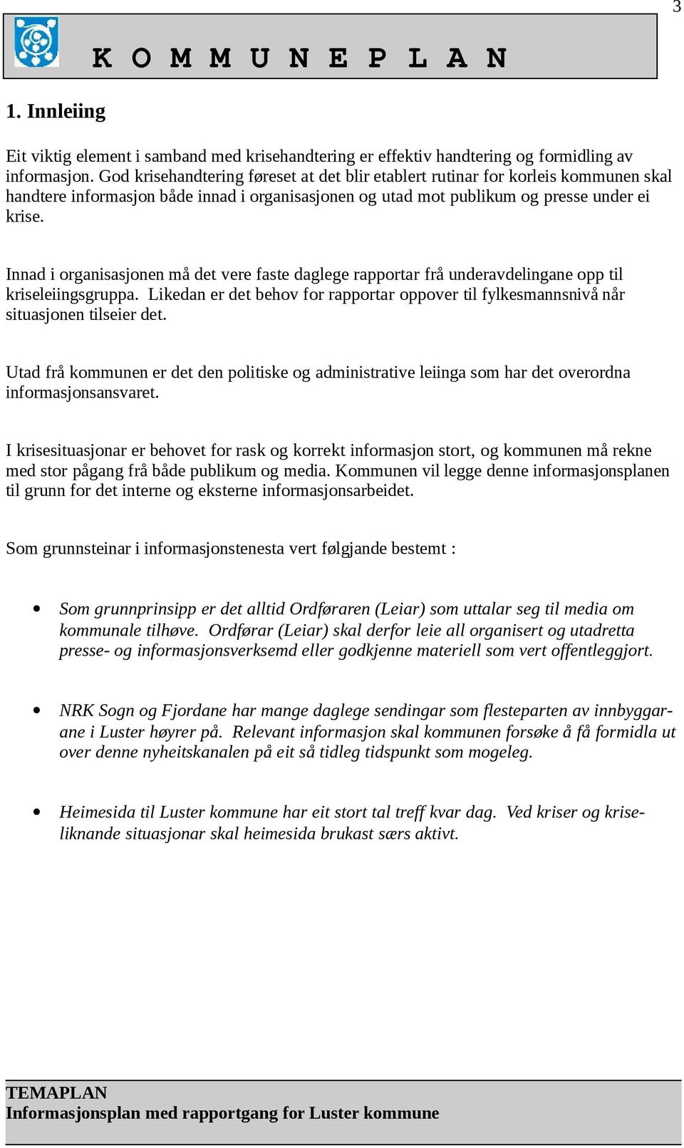 Innad i organisasjonen må det vere faste daglege rapportar frå underavdelingane opp til kriseleiingsgruppa. Likedan er det behov for rapportar oppover til fylkesmannsnivå når situasjonen tilseier det.