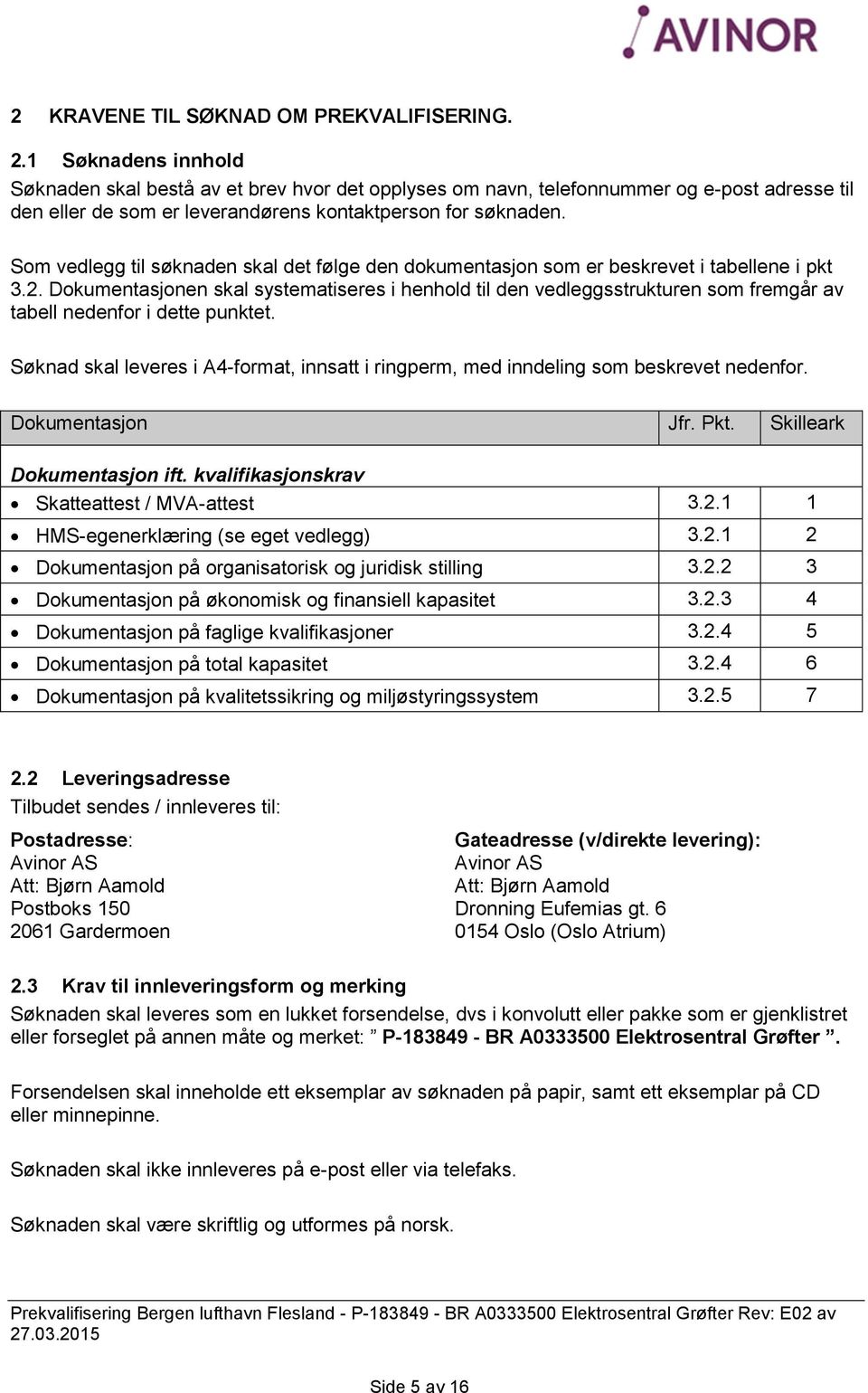 Som vedlegg til søknaden skal det følge den dokumentasjon som er beskrevet i tabellene i pkt 3.2.