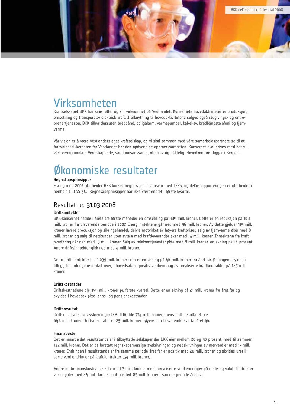 Vår visjon er å være Vestlandets eget kraftselskap, og vi skal sammen med våre samarbeidspartnere se til at forsyningssikkerheten for Vestlandet har den nødvendige oppmerksomheten.